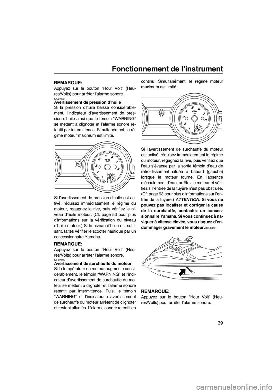 YAMAHA FZR SVHO 2012  Notices Demploi (in French) Fonctionnement de l’instrument
39
REMARQUE:
Appuyez sur le bouton “Hour Volt” (Heu-
res/Volts) pour arrêter l’alarme sonore.
FJU37293Avertissement de pression d’huile 
Si la pression d’hu