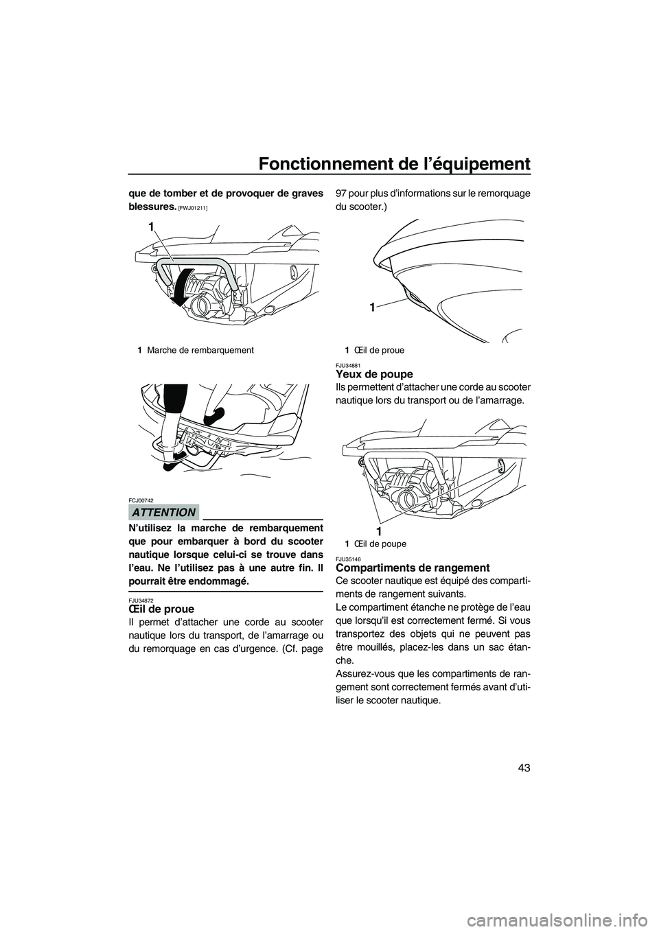 YAMAHA FZR SVHO 2012  Notices Demploi (in French) Fonctionnement de l’équipement
43
que de tomber et de provoquer de graves
blessures.
 [FWJ01211]
ATTENTION
FCJ00742
N’utilisez la marche de rembarquement
que pour embarquer à bord du scooter
nau