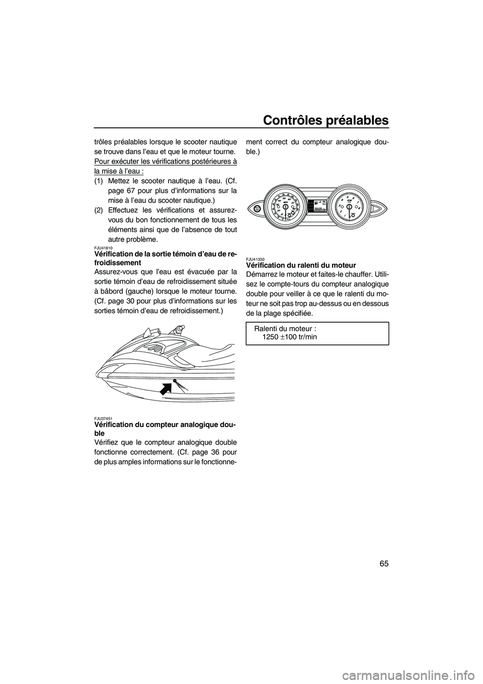 YAMAHA FZR SVHO 2012  Notices Demploi (in French) Contrôles préalables
65
trôles préalables lorsque le scooter nautique
se trouve dans l’eau et que le moteur tourne.
Pour exécuter les vérifications postérieures à
la mise à l’eau :
(1) Me