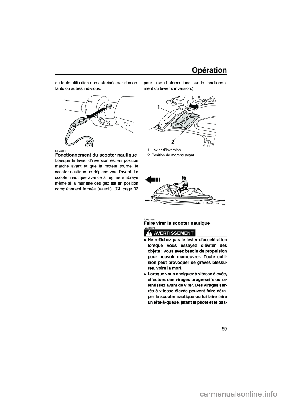 YAMAHA FZR 2012  Notices Demploi (in French) Opération
69
ou toute utilisation non autorisée par des en-
fants ou autres individus.
FJU40221Fonctionnement du scooter nautique 
Lorsque le levier d’inversion est en position
marche avant et que