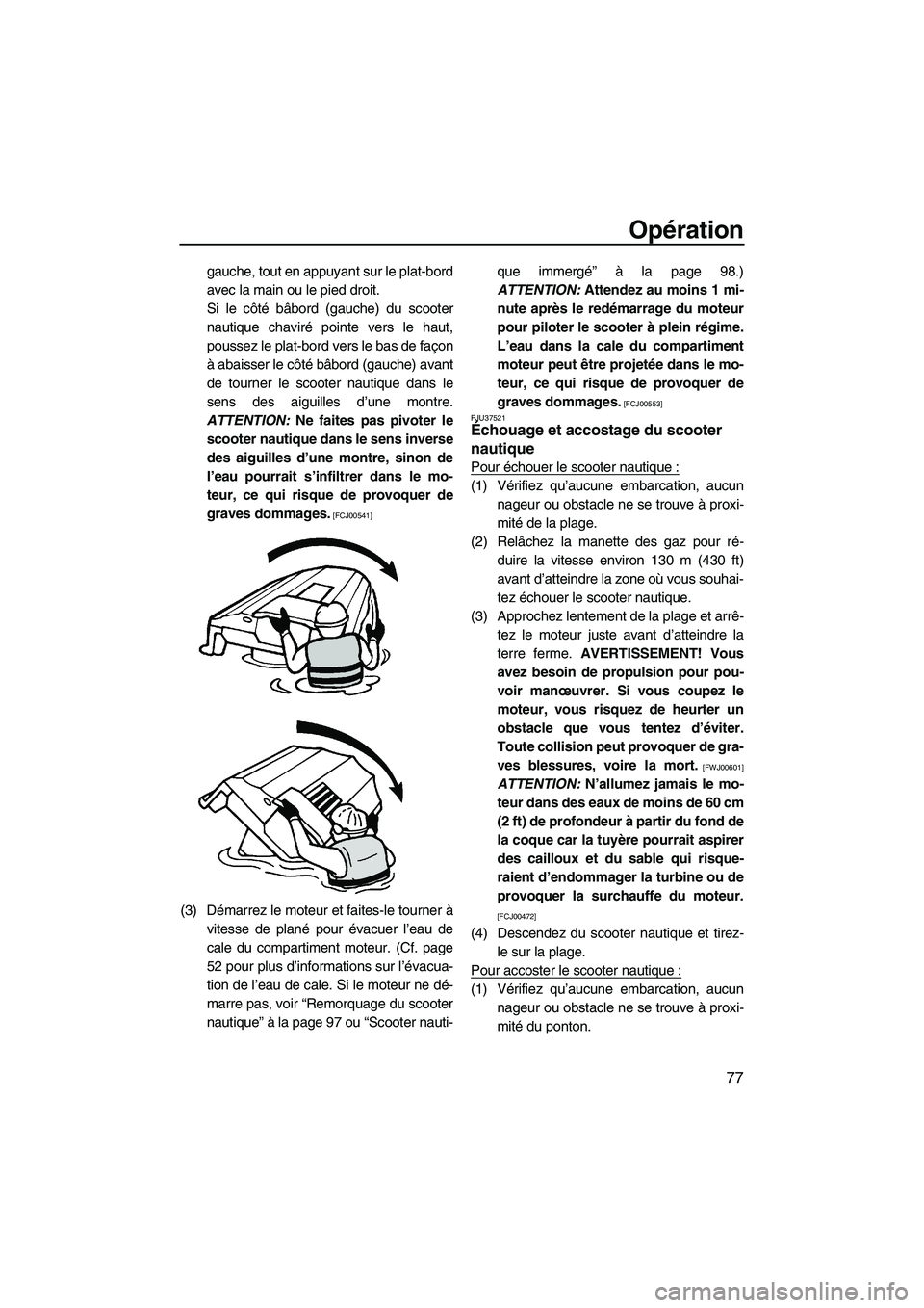 YAMAHA FZR SVHO 2012  Notices Demploi (in French) Opération
77
gauche, tout en appuyant sur le plat-bord
avec la main ou le pied droit.
Si le côté bâbord (gauche) du scooter
nautique chaviré pointe vers le haut,
poussez le plat-bord vers le bas 