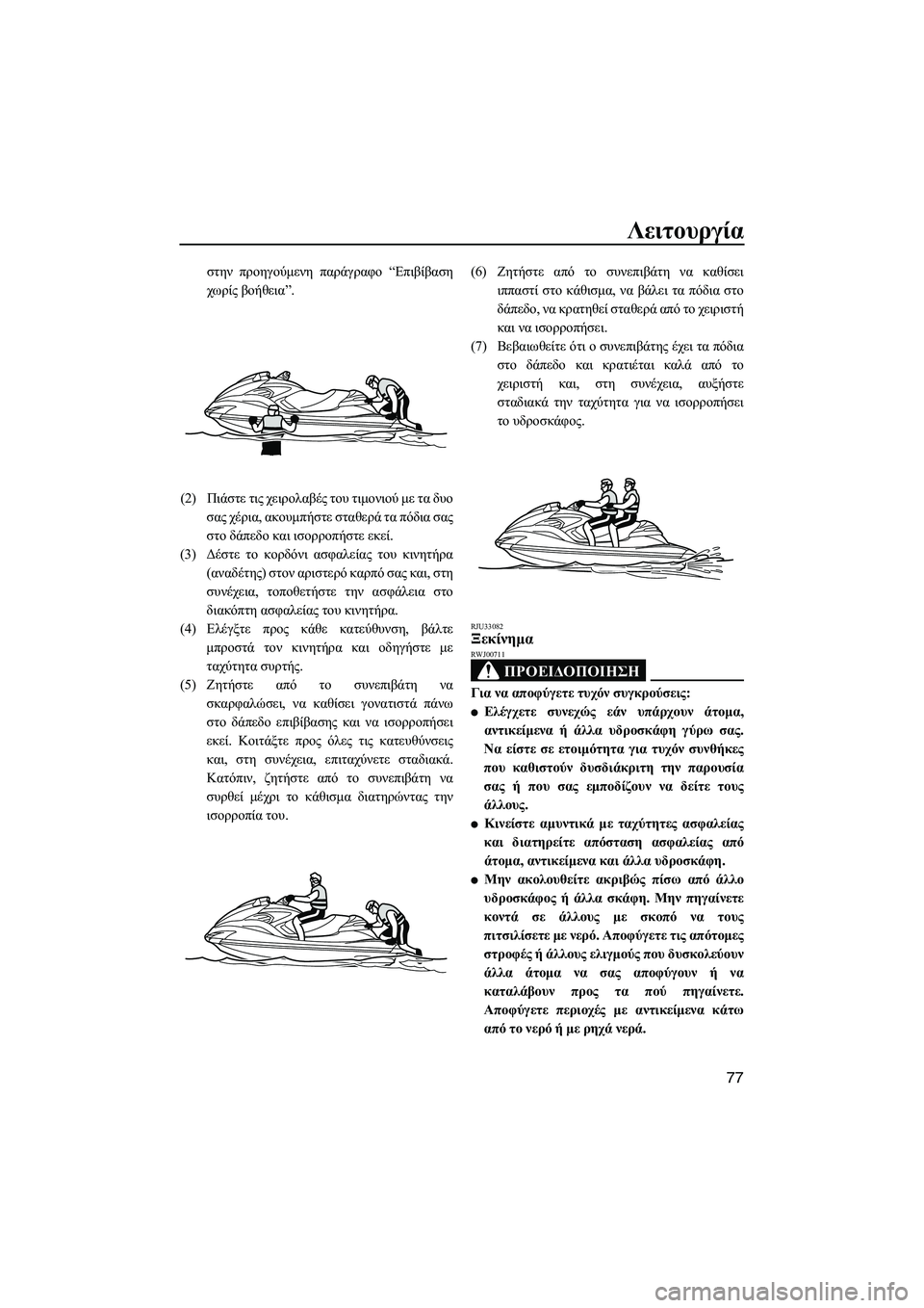 YAMAHA FZR SVHO 2012  ΟΔΗΓΌΣ ΧΡΉΣΗΣ (in Greek) Λειτουργία
77
στην προηγούµενη παράγραφο “Επιβίβαση
χωρίς βοήθεια”.
(2)Πιάστε τις χειρολαβές του τιµονιού µε 
