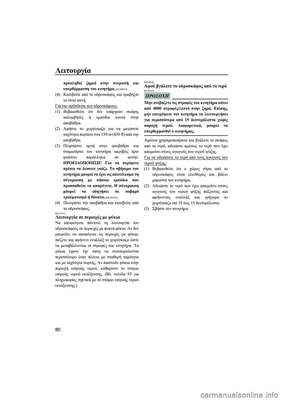 YAMAHA FZR SVHO 2012  ΟΔΗΓΌΣ ΧΡΉΣΗΣ (in Greek) Λειτουργία
80
προκληθεί ζηµιά στην πτερωτή και
υπερθέρµανση του κινητήρα.
 [RCJ00472]
(4)Κατεβείτε από το υδροσκάφο