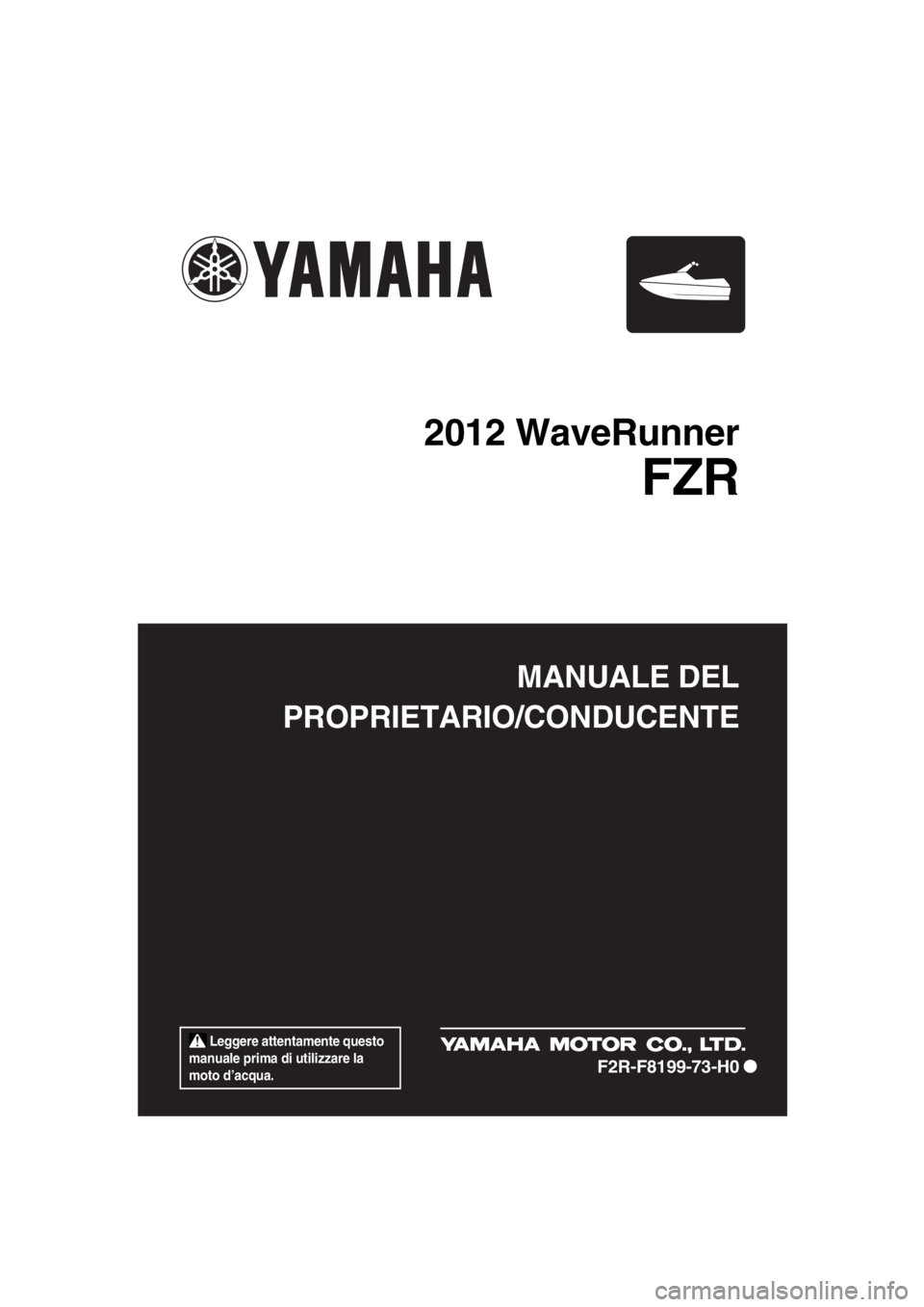 YAMAHA FZR SVHO 2012  Manuale duso (in Italian)  Leggere attentamente questo 
manuale prima di utilizzare la 
moto d’acqua.
MANUALE DEL
PROPRIETARIO/CONDUCENTE
2012 WaveRunner
FZR
F2R-F8199-73-H0
UF2R73H0.book  Page 1  Wednesday, January 25, 2012