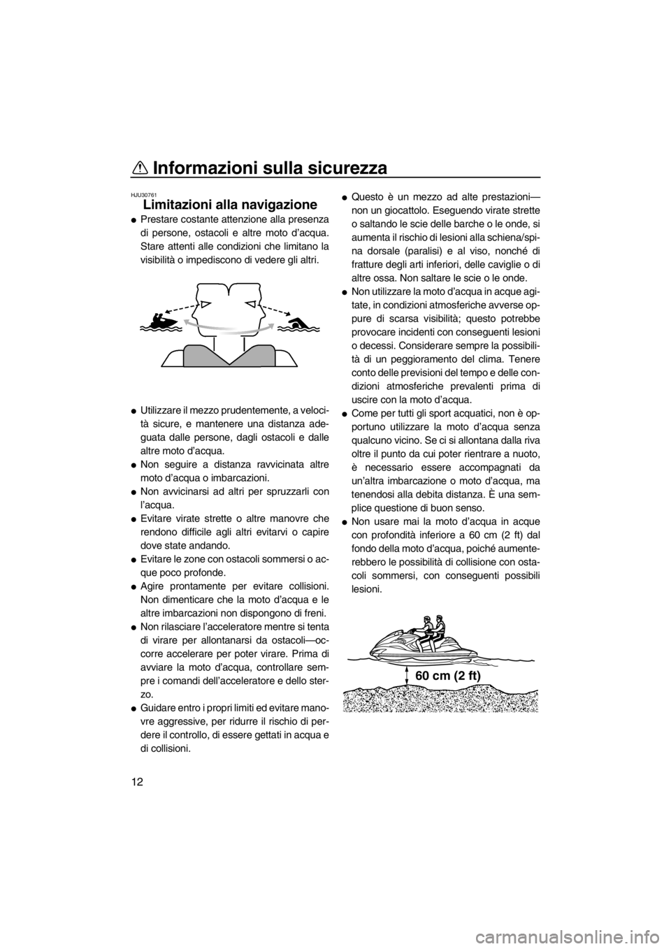 YAMAHA FZR 2012  Manuale duso (in Italian) Informazioni sulla sicurezza
12
HJU30761
Limitazioni alla navigazione 
Prestare costante attenzione alla presenza
di persone, ostacoli e altre moto d’acqua.
Stare attenti alle condizioni che limita