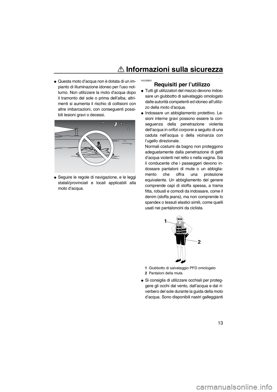 YAMAHA FZR 2012  Manuale duso (in Italian) Informazioni sulla sicurezza
13
Questa moto d’acqua non è dotata di un im-
pianto di illuminazione idoneo per l’uso not-
turno. Non utilizzare la moto d’acqua dopo
il tramonto del sole o prima
