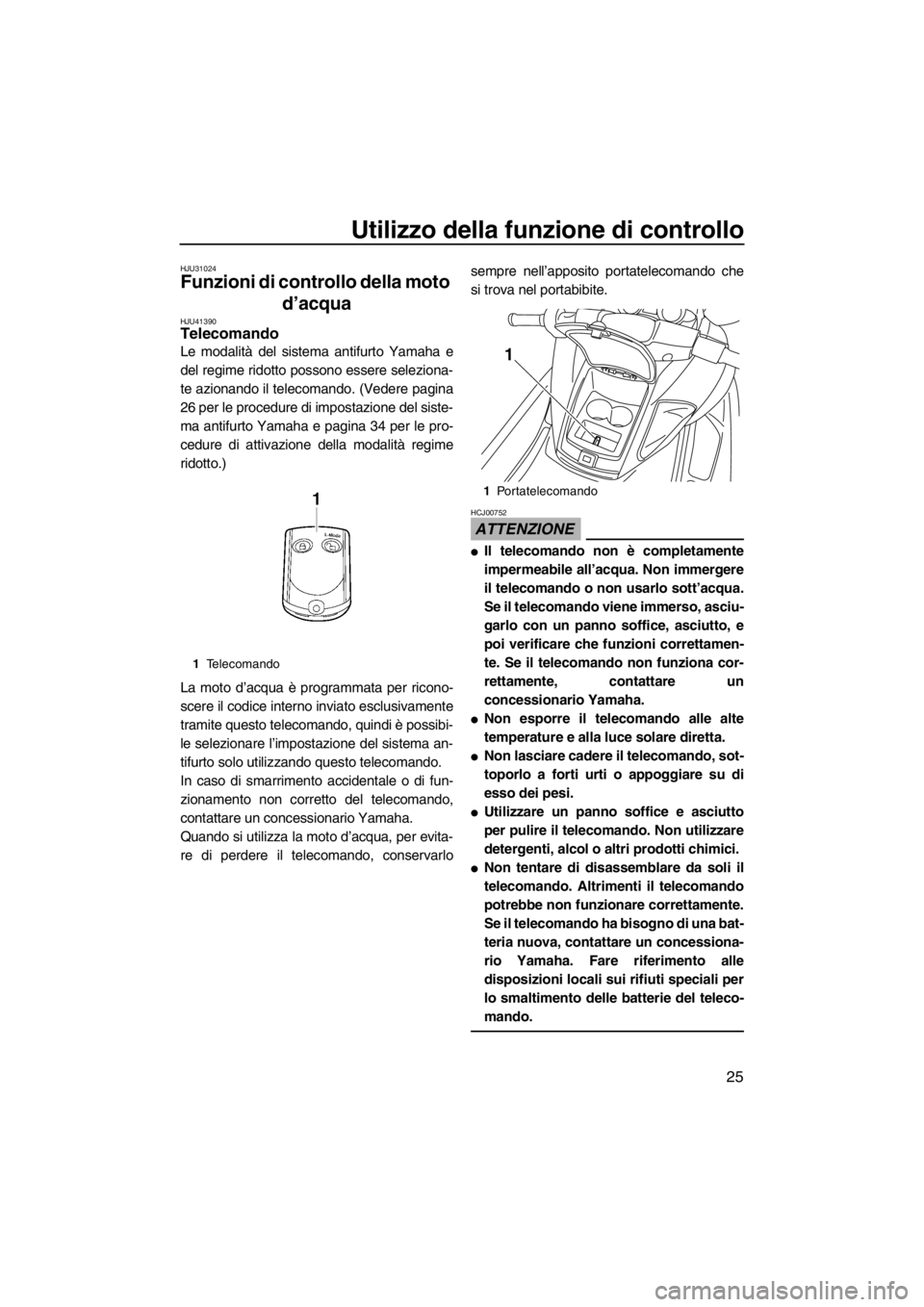 YAMAHA FZR 2012  Manuale duso (in Italian) Utilizzo della funzione di controllo
25
HJU31024
Funzioni di controllo della moto 
d’acqua 
HJU41390Telecomando 
Le modalità del sistema antifurto Yamaha e
del regime ridotto possono essere selezio