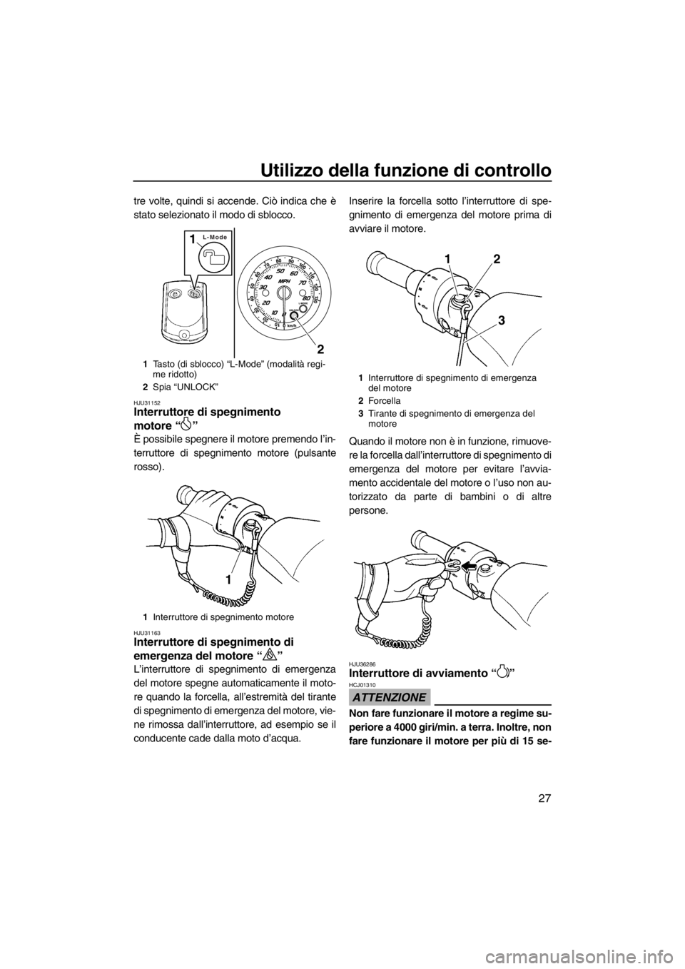 YAMAHA FZR 2012  Manuale duso (in Italian) Utilizzo della funzione di controllo
27
tre volte, quindi si accende. Ciò indica che è
stato selezionato il modo di sblocco.
HJU31152Interruttore di spegnimento 
motore“” 
È possibile spegnere 