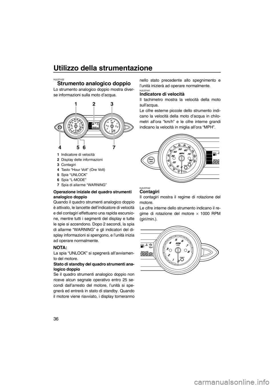 YAMAHA FZR 2012  Manuale duso (in Italian) Utilizzo della strumentazione
36
HJU37432
Strumento analogico doppio 
Lo strumento analogico doppio mostra diver-
se informazioni sulla moto d’acqua.
Operazione iniziale del quadro strumenti 
analog