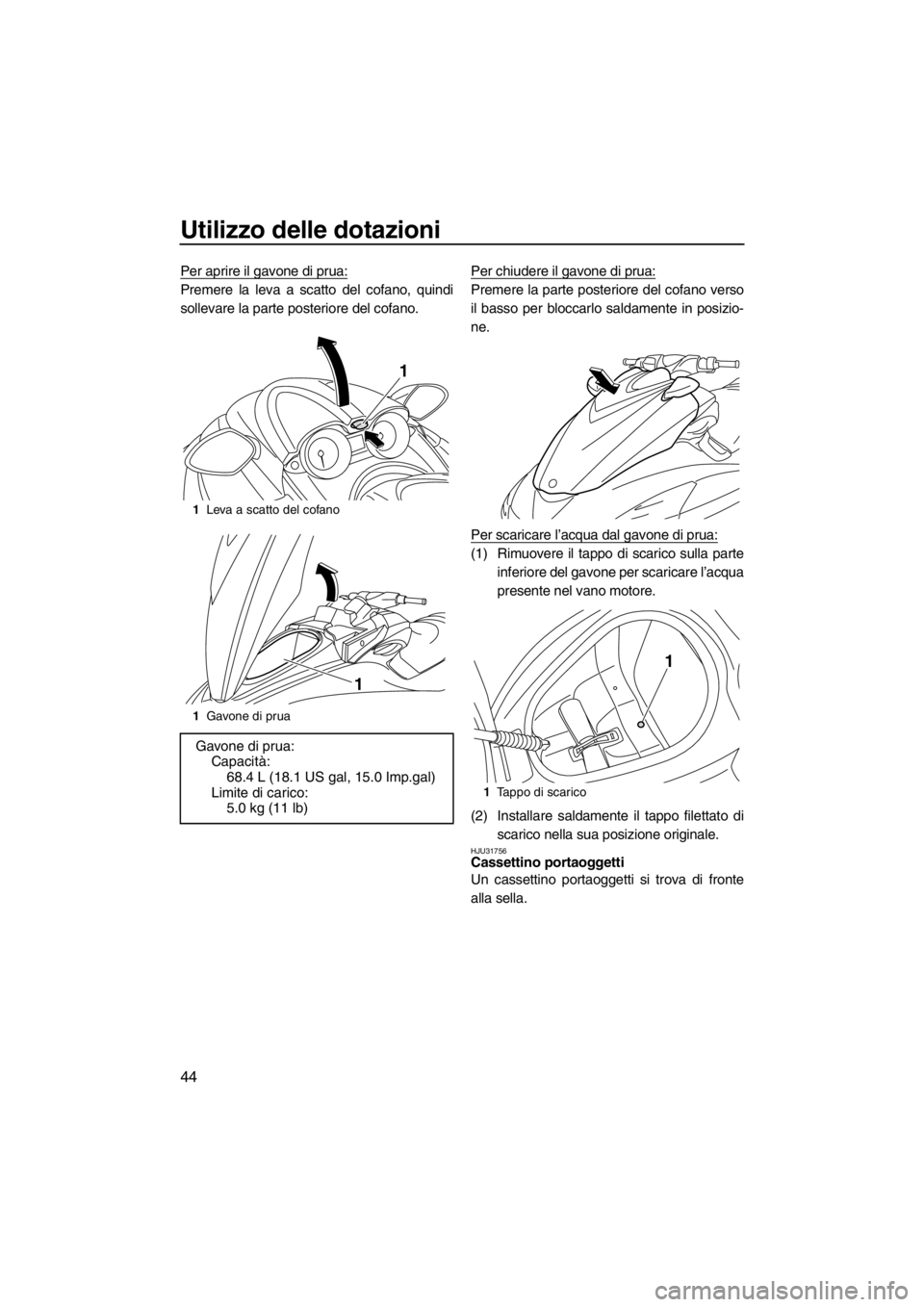 YAMAHA FZR 2012  Manuale duso (in Italian) Utilizzo delle dotazioni
44
Per aprire il gavone di prua:
Premere la leva a scatto del cofano, quindi
sollevare la parte posteriore del cofano.Per chiudere il gavone di prua:Premere la parte posterior