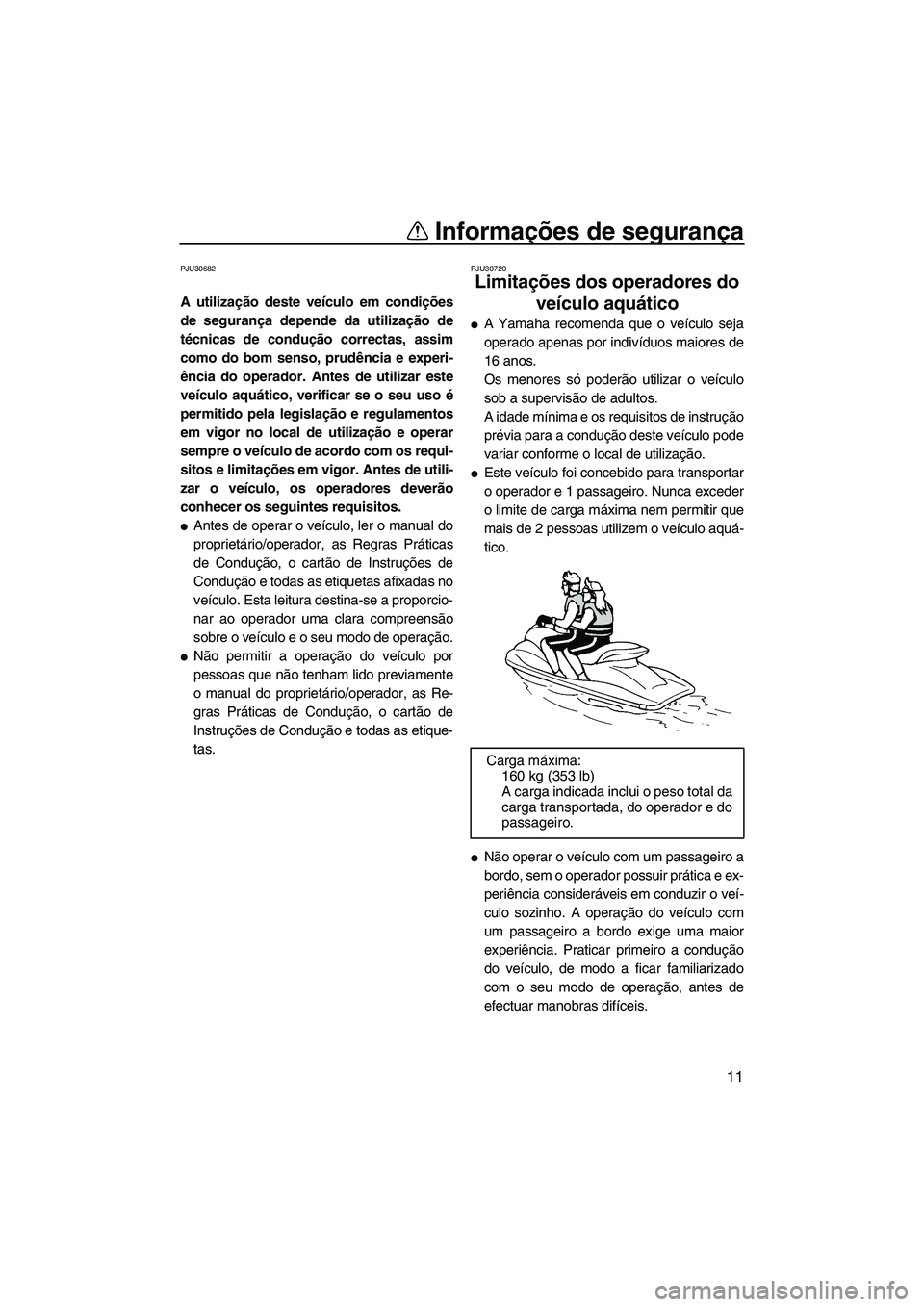 YAMAHA FZR SVHO 2012  Manual de utilização (in Portuguese) Informações de segurança
11
PJU30682
A utilização deste veículo em condições
de segurança depende da utilização de
técnicas de condução correctas, assim
como do bom senso, prudência e e