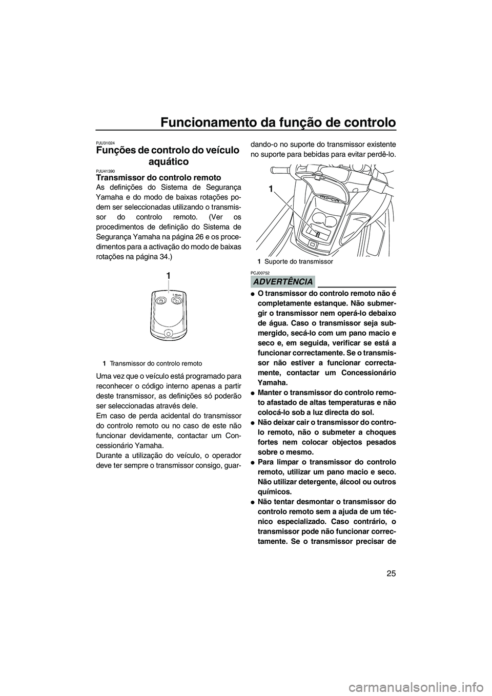 YAMAHA FZR SVHO 2012  Manual de utilização (in Portuguese) Funcionamento da função de controlo
25
PJU31024
Funções de controlo do veículo 
aquático 
PJU41390Transmissor do controlo remoto 
As definições do Sistema de Segurança
Yamaha e do modo de bai