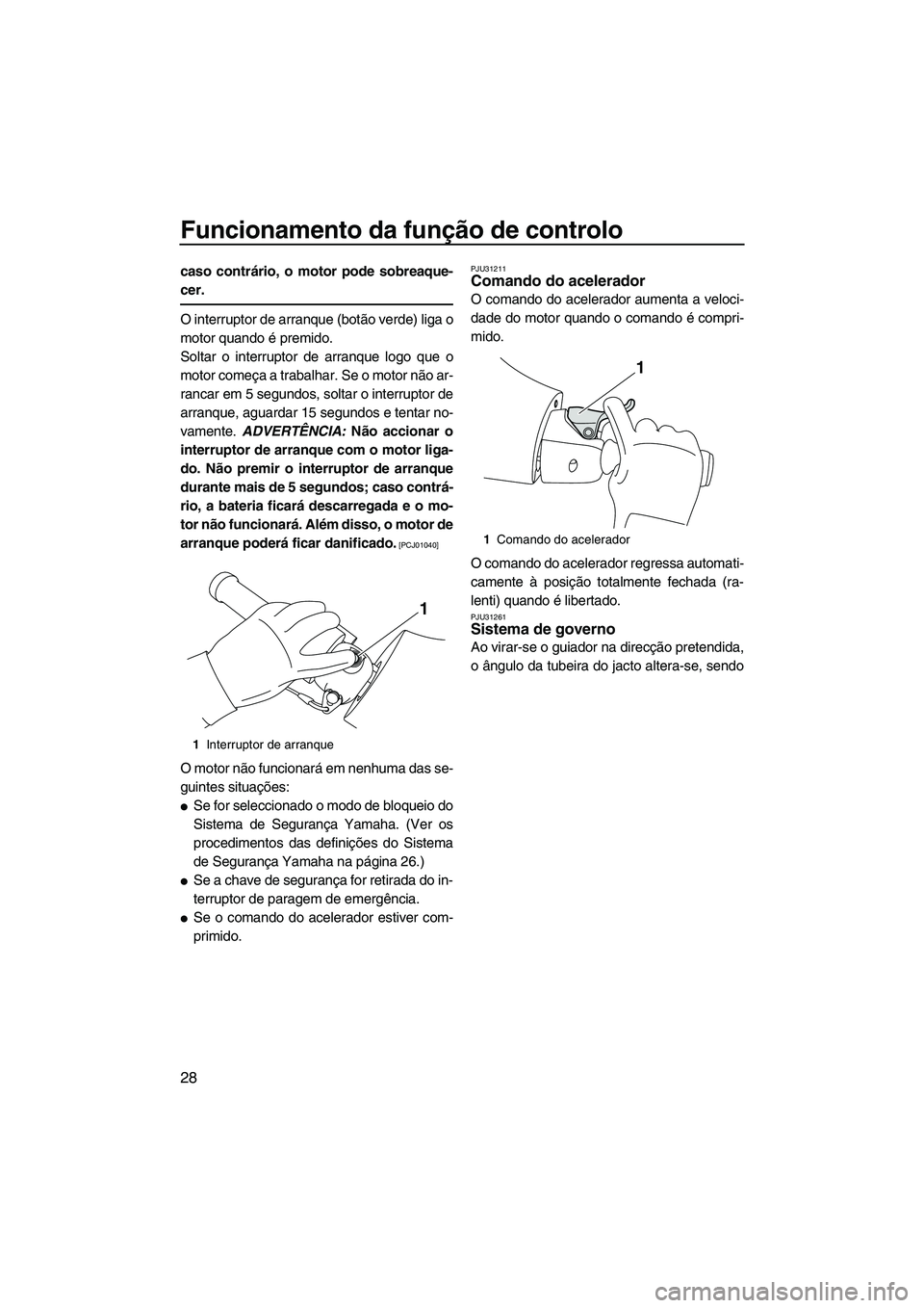 YAMAHA FZR SVHO 2012  Manual de utilização (in Portuguese) Funcionamento da função de controlo
28
caso contrário, o motor pode sobreaque-
cer.
O interruptor de arranque (botão verde) liga o
motor quando é premido.
Soltar o interruptor de arranque logo qu