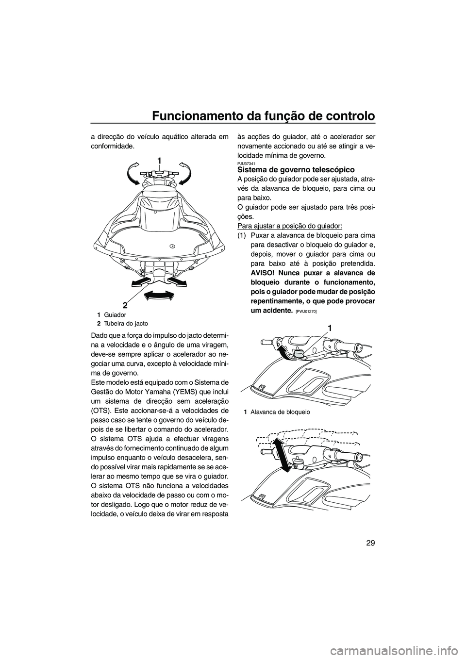 YAMAHA FZR SVHO 2012  Manual de utilização (in Portuguese) Funcionamento da função de controlo
29
a direcção do veículo aquático alterada em
conformidade.
Dado que a força do impulso do jacto determi-
na a velocidade e o ângulo de uma viragem,
deve-se