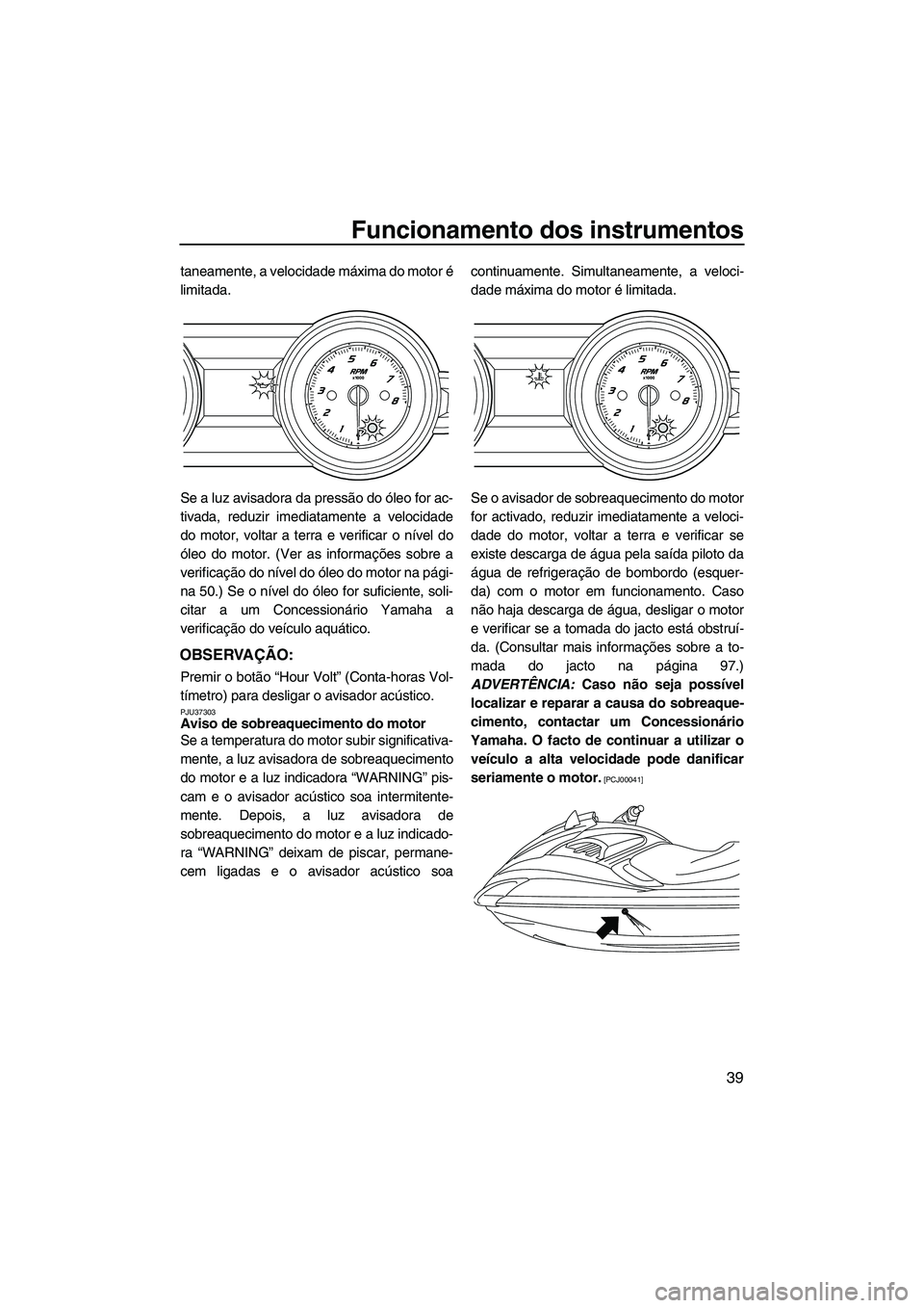 YAMAHA FZR SVHO 2012 Manual de utilização (in Portuguese) Funcionamento dos instrumentos
39
taneamente, a velocidade máxima do motor é
limitada.
Se a luz avisadora da pressão do óleo for ac-
tivada, reduzir imediatamente a velocidade
do motor, voltar a t YAMAHA FZR SVHO 2012 Manual de utilização (in Portuguese) Funcionamento dos instrumentos
39
taneamente, a velocidade máxima do motor é
limitada.
Se a luz avisadora da pressão do óleo for ac-
tivada, reduzir imediatamente a velocidade
do motor, voltar a t