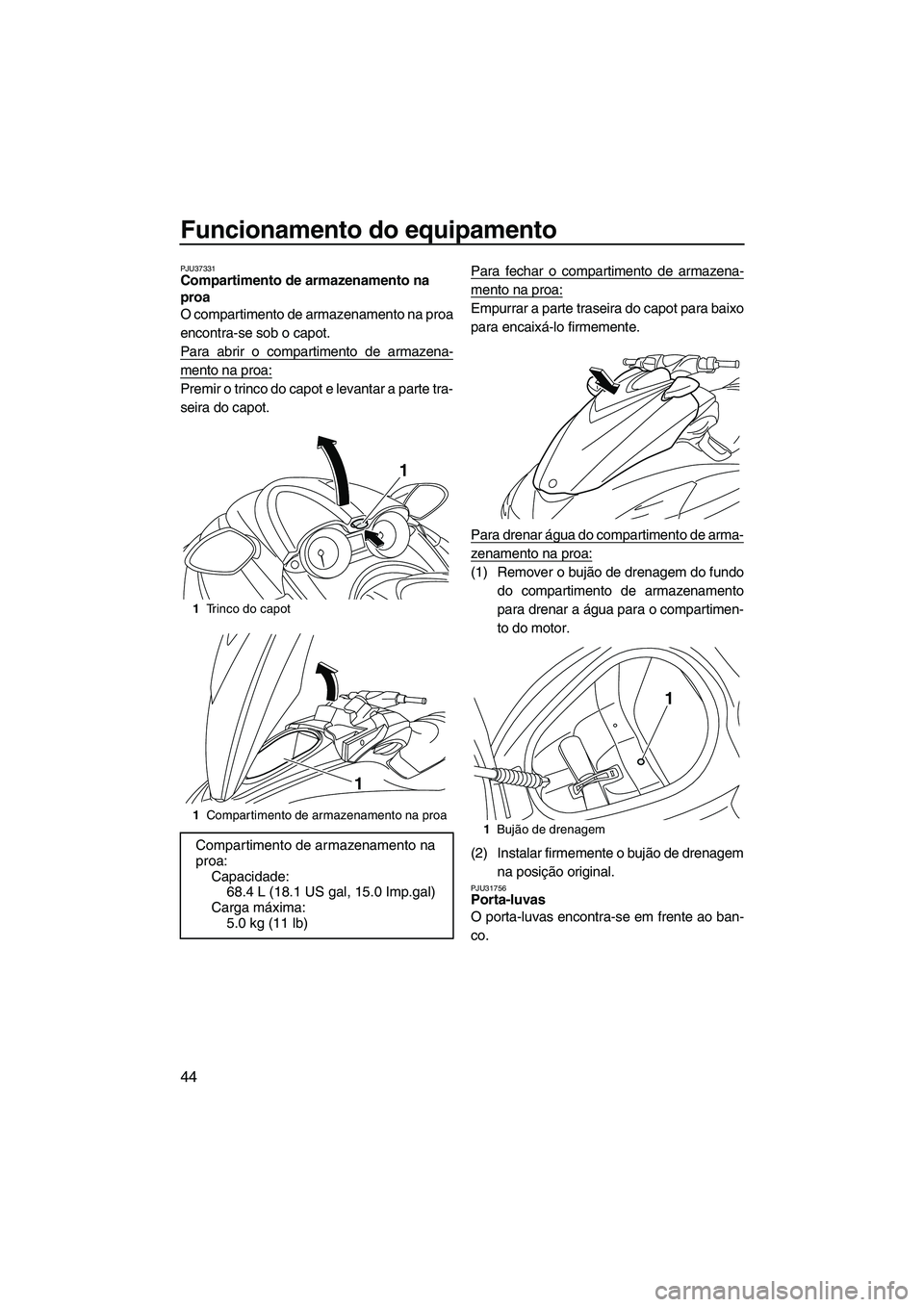 YAMAHA FZR SVHO 2012 Manual de utilização (in Portuguese) Funcionamento do equipamento
44
PJU37331Compartimento de armazenamento na
proa
O compartimento de armazenamento na proa
encontra-se sob o capot.
Para abrir o compartimento de armazena-
mento na proa YAMAHA FZR SVHO 2012 Manual de utilização (in Portuguese) Funcionamento do equipamento
44
PJU37331Compartimento de armazenamento na
proa
O compartimento de armazenamento na proa
encontra-se sob o capot.
Para abrir o compartimento de armazena-
mento na proa