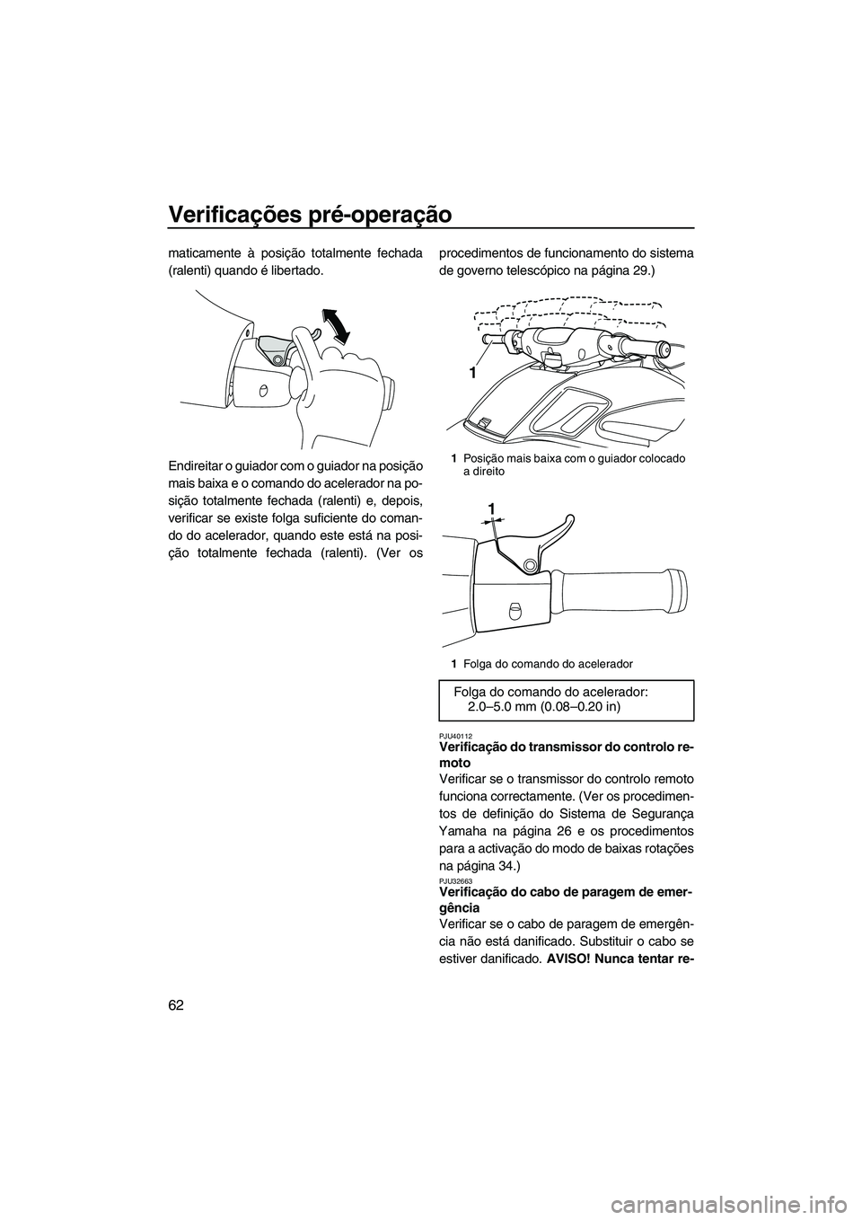 YAMAHA FZR SVHO 2012 Manual de utilização (in Portuguese) Verificações pré-operação
62
maticamente à posição totalmente fechada
(ralenti) quando é libertado.
Endireitar o guiador com o guiador na posição
mais baixa e o comando do acelerador na po- YAMAHA FZR SVHO 2012 Manual de utilização (in Portuguese) Verificações pré-operação
62
maticamente à posição totalmente fechada
(ralenti) quando é libertado.
Endireitar o guiador com o guiador na posição
mais baixa e o comando do acelerador na po-