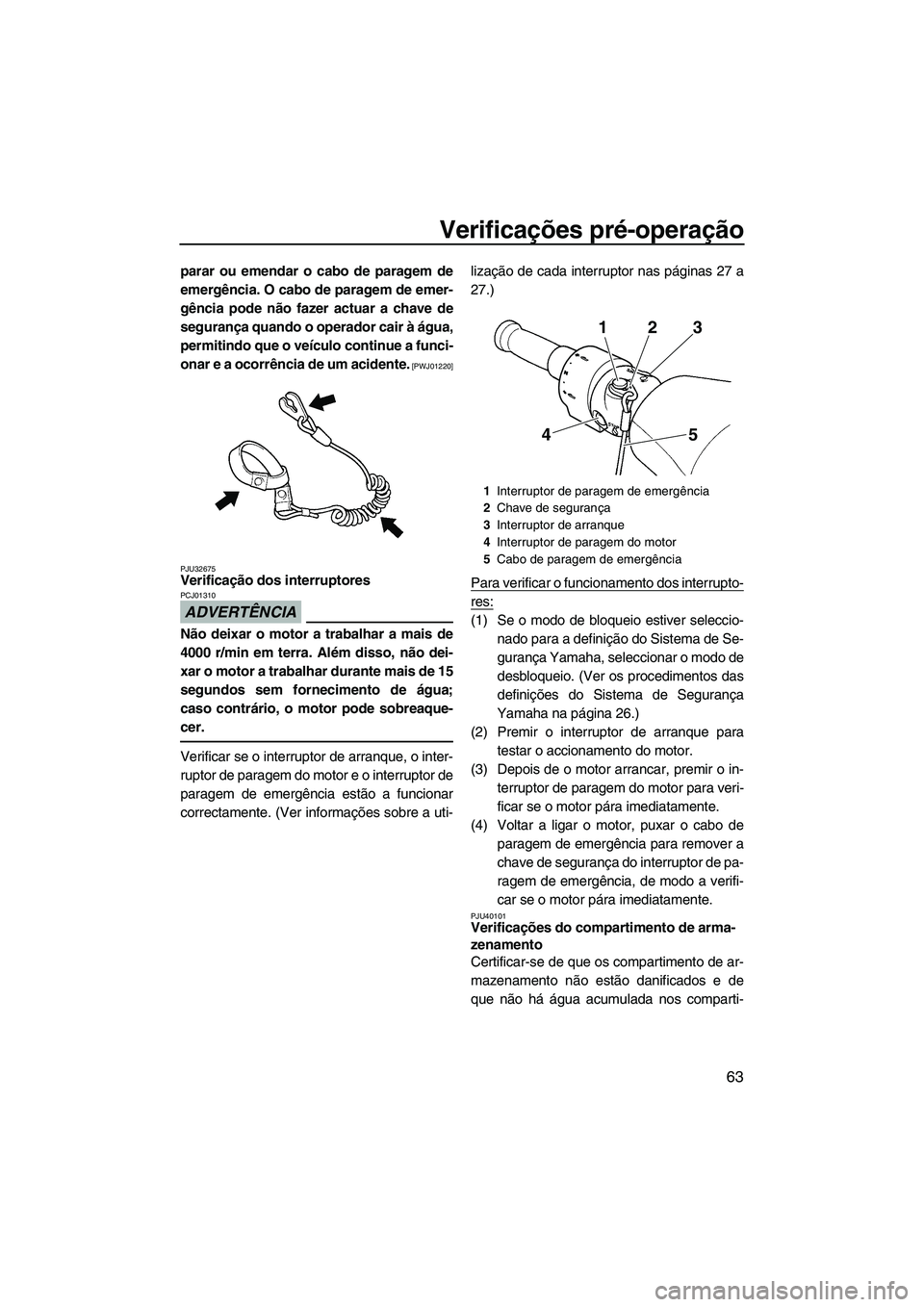 YAMAHA FZR SVHO 2012 Manual de utilização (in Portuguese) Verificações pré-operação
63
parar ou emendar o cabo de paragem de
emergência. O cabo de paragem de emer-
gência pode não fazer actuar a chave de
segurança quando o operador cair à água,
pe YAMAHA FZR SVHO 2012 Manual de utilização (in Portuguese) Verificações pré-operação
63
parar ou emendar o cabo de paragem de
emergência. O cabo de paragem de emer-
gência pode não fazer actuar a chave de
segurança quando o operador cair à água,
pe