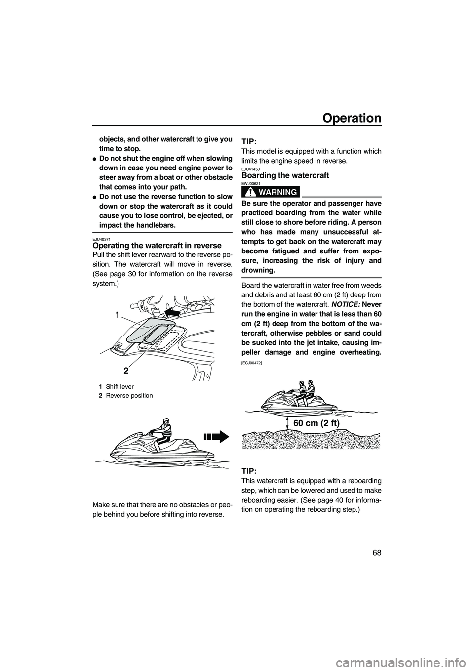 YAMAHA FZR 2010 Manual PDF Operation
68
objects, and other watercraft to give you
time to stop.
Do not shut the engine off when slowing
down in case you need engine power to
steer away from a boat or other obstacle
that comes 