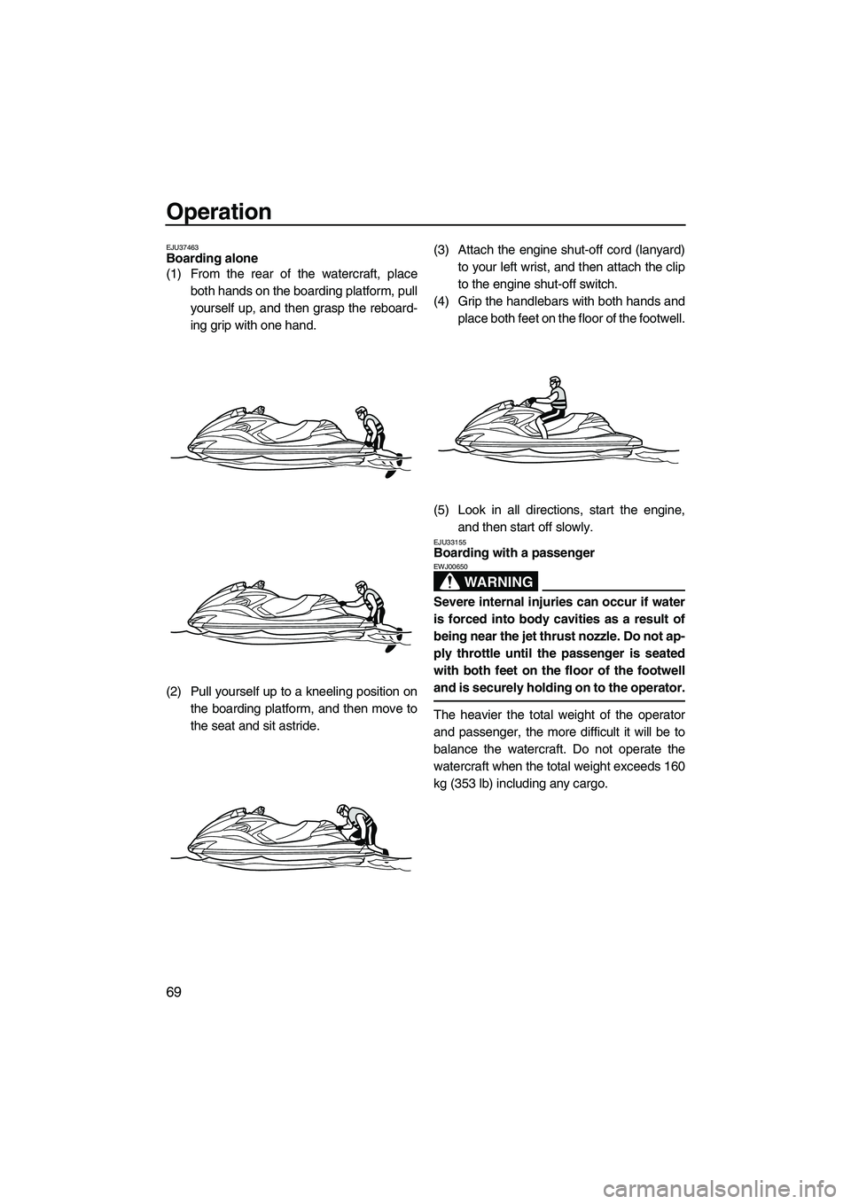 YAMAHA FZR 2010 Manual PDF Operation
69
EJU37463Boarding alone 
(1) From the rear of the watercraft, place
both hands on the boarding platform, pull
yourself up, and then grasp the reboard-
ing grip with one hand.
(2) Pull your