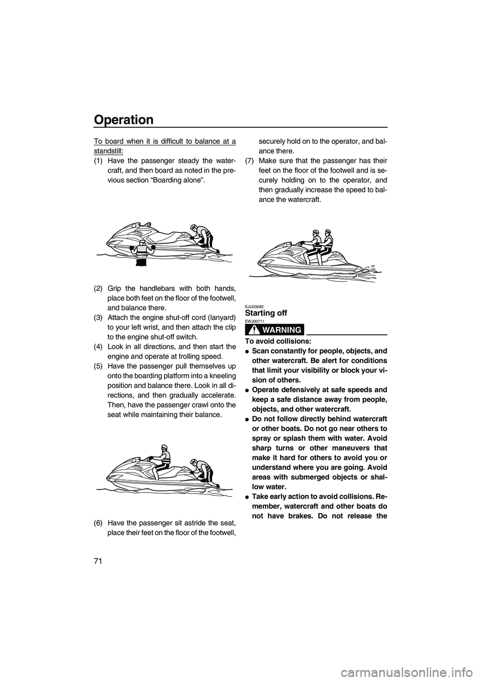 YAMAHA FZR 2010 Manual PDF Operation
71
To board when it is difficult to balance at a
standstill:
(1) Have the passenger steady the water-
craft, and then board as noted in the pre-
vious section “Boarding alone”.
(2) Grip 
