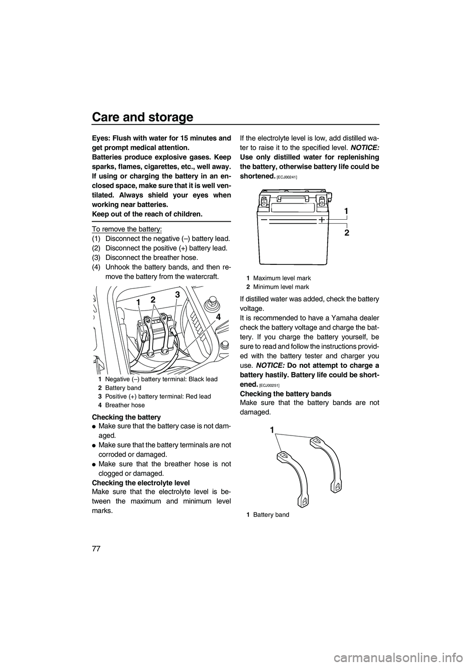 YAMAHA FZR 2010  Owners Manual Care and storage
77
Eyes: Flush with water for 15 minutes and
get prompt medical attention.
Batteries produce explosive gases. Keep
sparks, flames, cigarettes, etc., well away.
If using or charging th