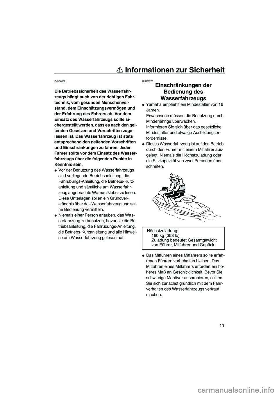 YAMAHA FZR 2010  Betriebsanleitungen (in German) Informationen zur Sicherheit
11
GJU30682
Die Betriebssicherheit des Wasserfahr-
zeugs hängt auch von der richtigen Fahr-
technik, vom gesunden Menschenver-
stand, dem Einschätzungsvermögen und 
der