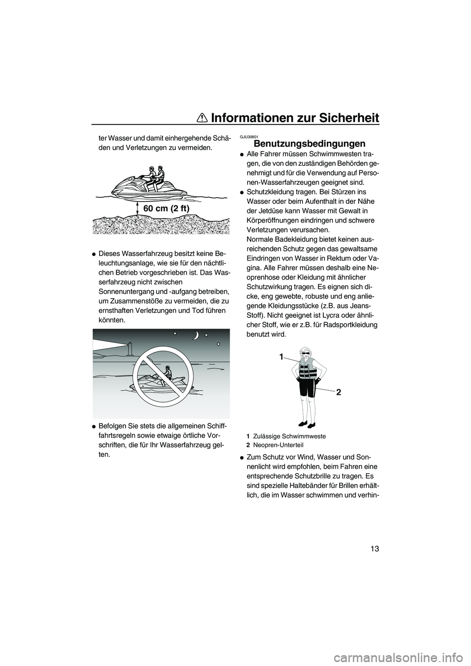 YAMAHA FZR SVHO 2010  Betriebsanleitungen (in German) Informationen zur Sicherheit
13
ter Wasser und damit einhergehende Schä-
den und Verletzungen zu vermeiden.
Dieses Wasserfahrzeug besitzt keine Be-
leuchtungsanlage, wie sie für den nächtli-
chen 
