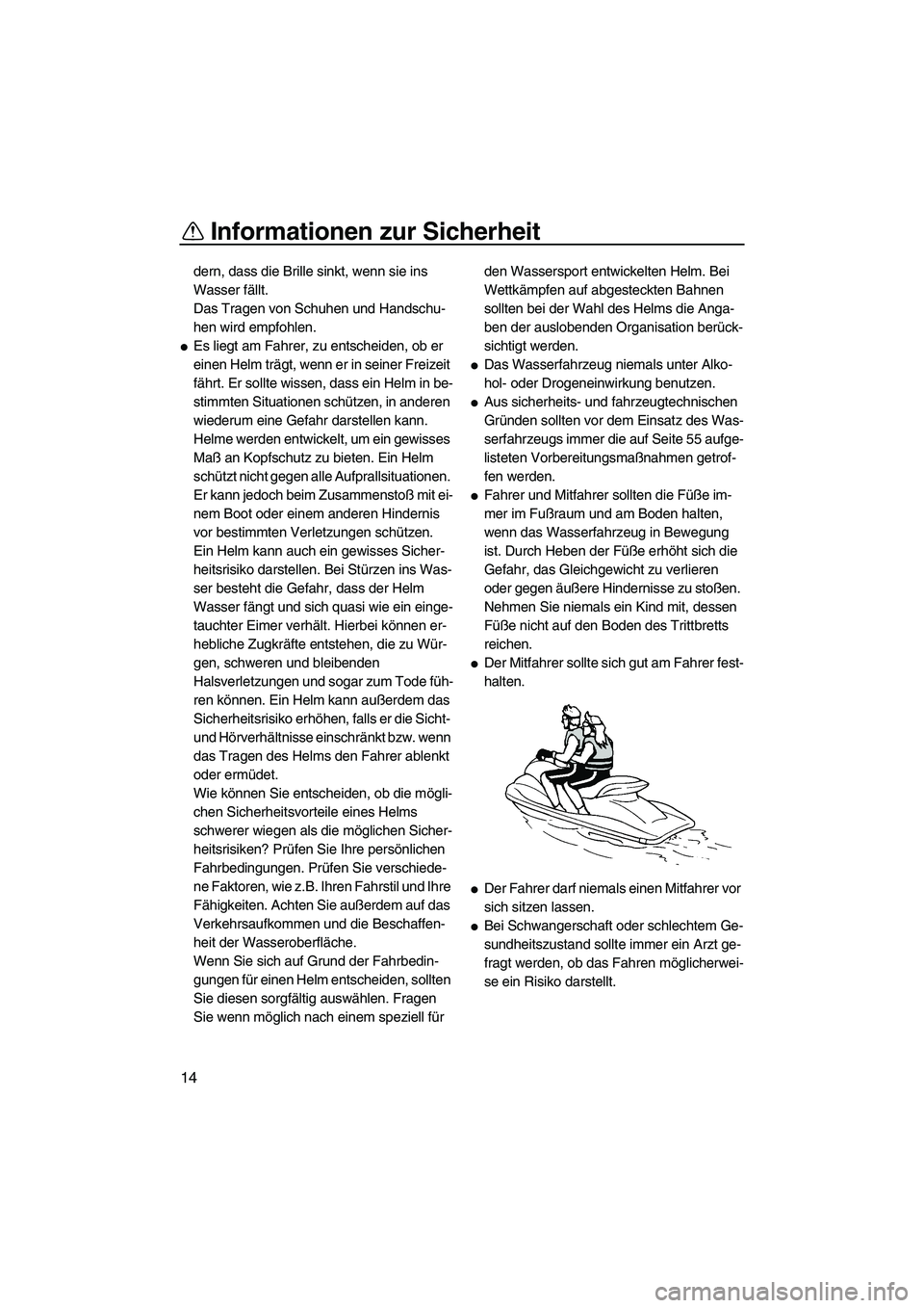 YAMAHA FZR SVHO 2010  Betriebsanleitungen (in German) Informationen zur Sicherheit
14
dern, dass die Brille sinkt, wenn sie ins 
Wasser fällt.
Das Tragen von Schuhen und Handschu-
hen wird empfohlen.
Es liegt am Fahrer, zu entscheiden, ob er 
einen Hel