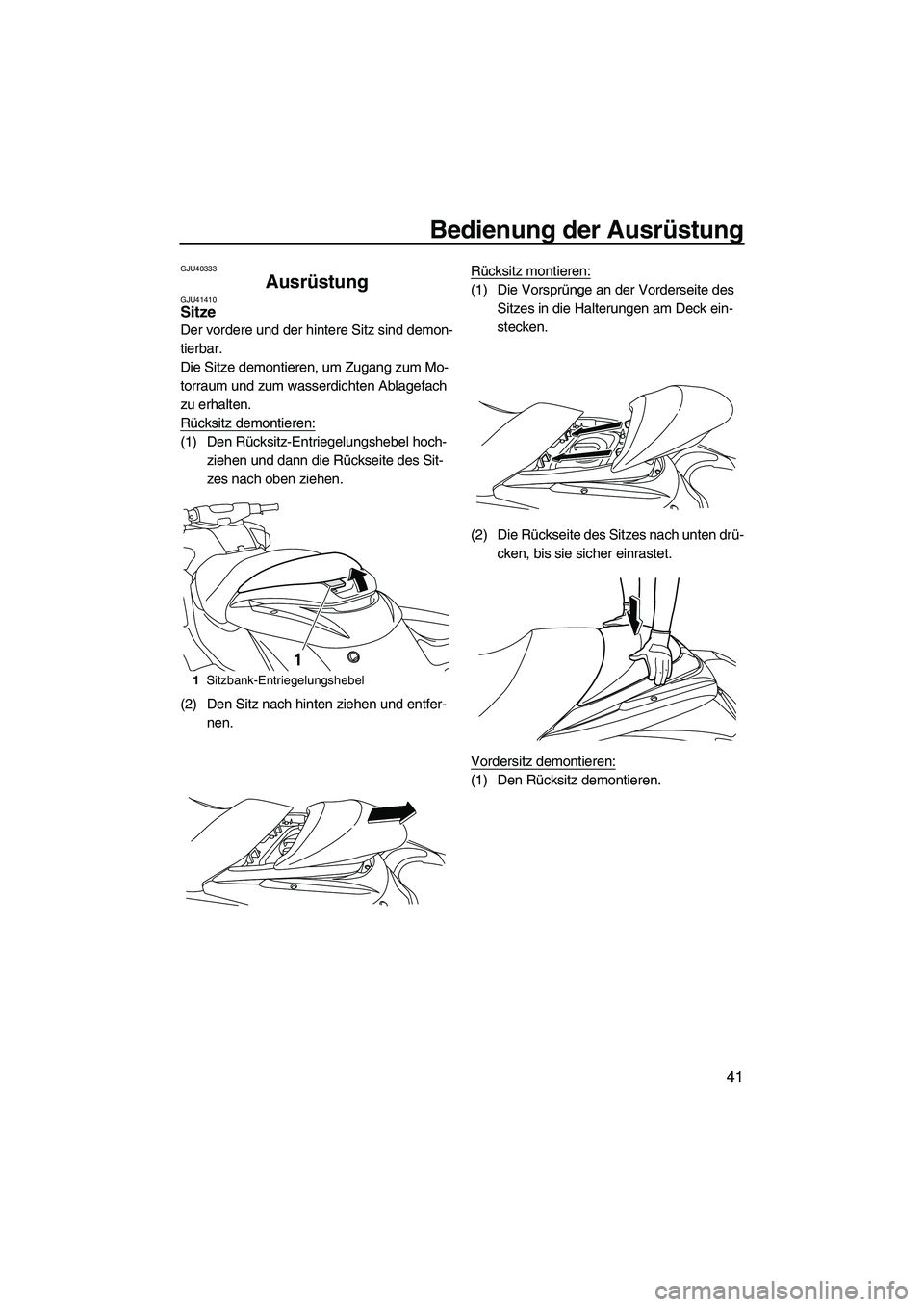 YAMAHA FZR 2010 Betriebsanleitungen (in German) Bedienung der Ausrüstung
41
GJU40333
Ausrüstung GJU41410Sitze
Der vordere und der hintere Sitz sind demon-
tierbar.
Die Sitze demontieren, um Zugang zum Mo-
torraum und zum wasserdichten Ablagefach YAMAHA FZR 2010 Betriebsanleitungen (in German) Bedienung der Ausrüstung
41
GJU40333
Ausrüstung GJU41410Sitze
Der vordere und der hintere Sitz sind demon-
tierbar.
Die Sitze demontieren, um Zugang zum Mo-
torraum und zum wasserdichten Ablagefach