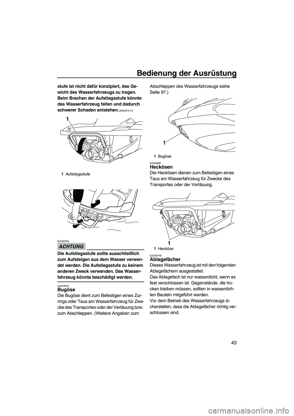 YAMAHA FZR SVHO 2010  Betriebsanleitungen (in German) Bedienung der Ausrüstung
43
stufe ist nicht dafür konzipiert, das Ge-
wicht des Wasserfahrzeugs zu tragen. 
Beim Brechen der Aufstiegsstufe könnte 
das Wasserfahrzeug fallen und dadurch 
schwerer S