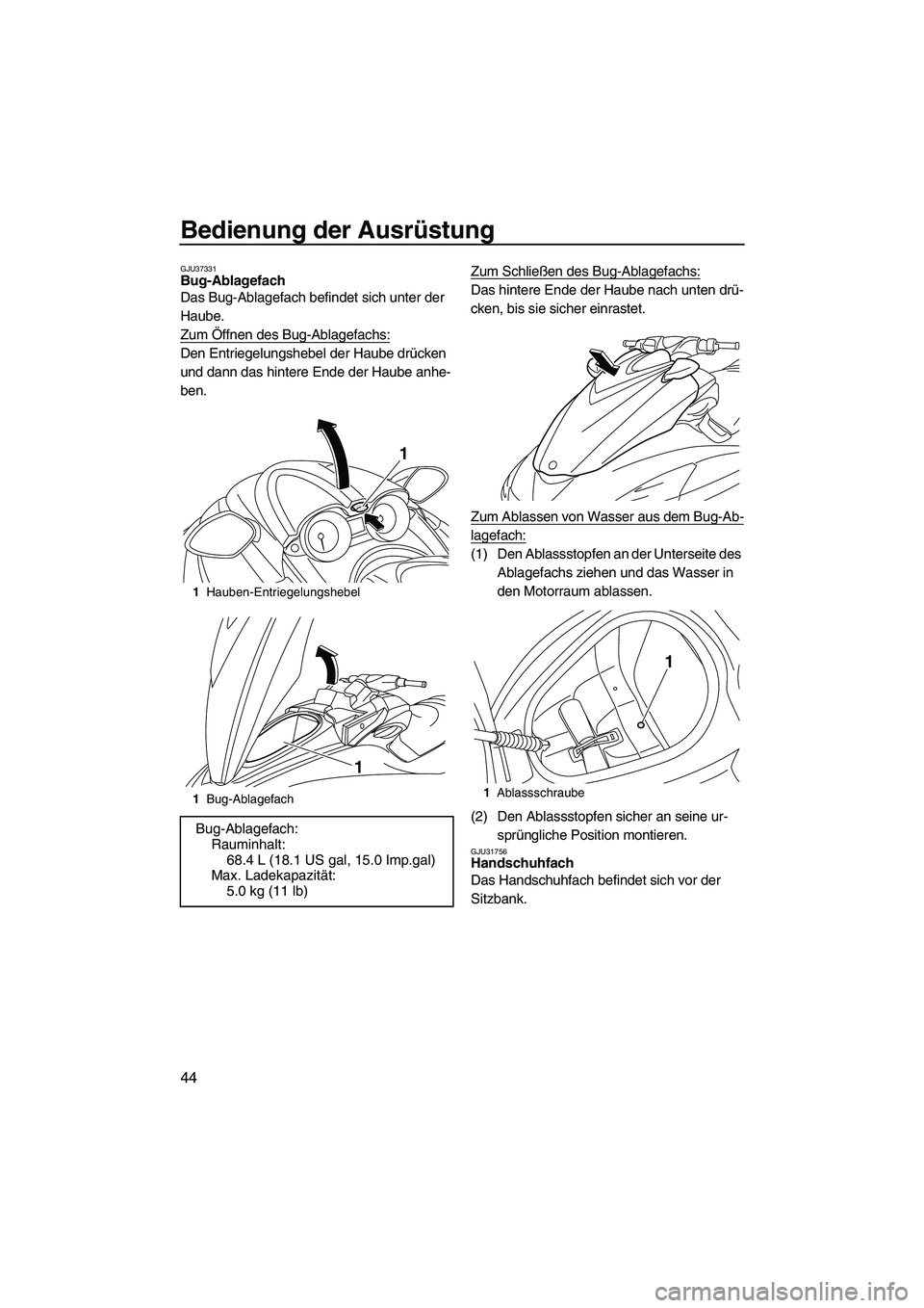 YAMAHA FZR SVHO 2010  Betriebsanleitungen (in German) Bedienung der Ausrüstung
44
GJU37331Bug-Ablagefach 
Das Bug-Ablagefach befindet sich unter der 
Haube.
Zum Öffnen des Bug-Ablagefachs:
Den Entriegelungshebel der Haube drücken 
und dann das hintere