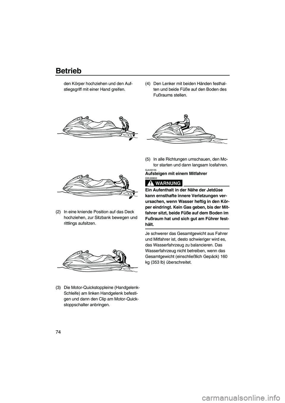YAMAHA FZR 2010  Betriebsanleitungen (in German) Betrieb
74
den Körper hochziehen und den Auf-
stiegsgriff mit einer Hand greifen.
(2) In eine kniende Position auf das Deck 
hochziehen, zur Sitzbank bewegen und 
rittlings aufsitzen.
(3) Die Motor-Q
