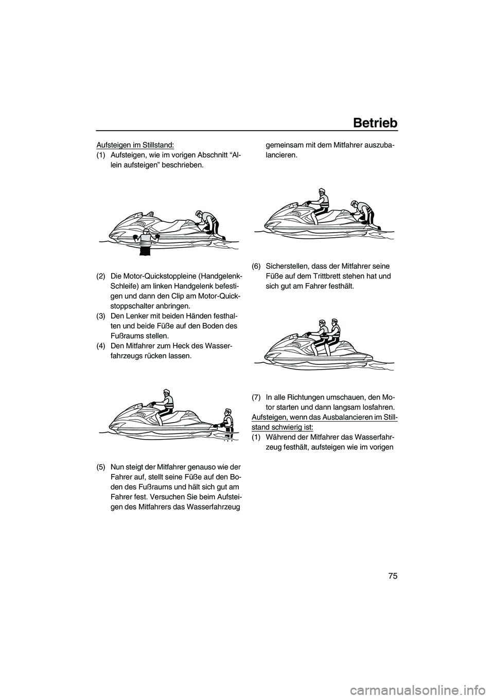 YAMAHA FZR 2010  Betriebsanleitungen (in German) Betrieb
75
Aufsteigen im Stillstand:
(1) Aufsteigen, wie im vorigen Abschnitt “Al-
lein aufsteigen” beschrieben.
(2) Die Motor-Quickstoppleine (Handgelenk-
Schleife) am linken Handgelenk befesti-
