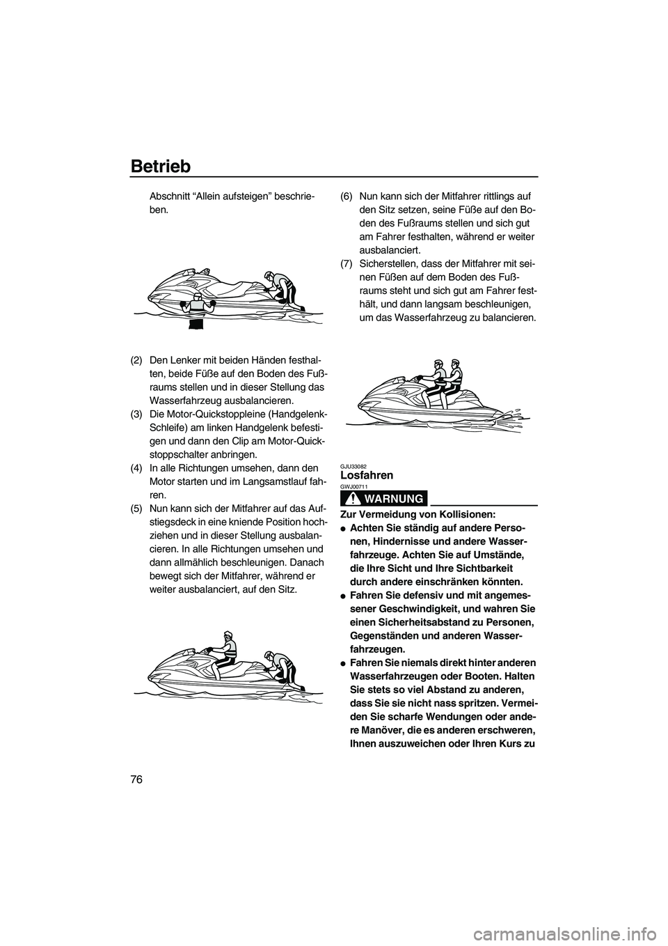 YAMAHA FZR 2010  Betriebsanleitungen (in German) Betrieb
76
Abschnitt “Allein aufsteigen” beschrie-
ben.
(2) Den Lenker mit beiden Händen festhal-
ten, beide Füße auf den Boden des Fuß-
raums stellen und in dieser Stellung das 
Wasserfahrzeu