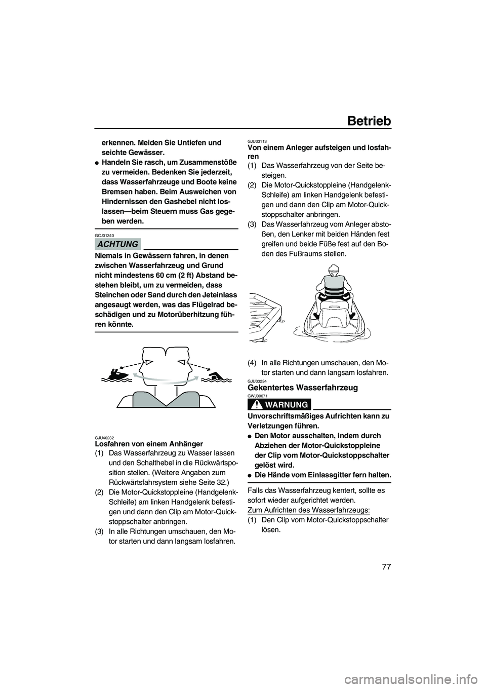 YAMAHA FZR 2010  Betriebsanleitungen (in German) Betrieb
77
erkennen. Meiden Sie Untiefen und 
seichte Gewässer.
Handeln Sie rasch, um Zusammenstöße 
zu vermeiden. Bedenken Sie jederzeit, 
dass Wasserfahrzeuge und Boote keine 
Bremsen haben. Bei