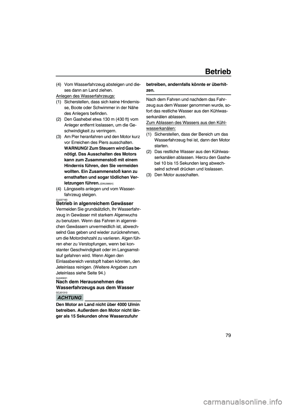 YAMAHA FZR 2010  Betriebsanleitungen (in German) Betrieb
79
(4) Vom Wasserfahrzeug absteigen und die-
ses dann an Land ziehen.
Anlegen des Wasserfahrzeugs:
(1) Sicherstellen, dass sich keine Hindernis-
se, Boote oder Schwimmer in der Nähe 
des Anle