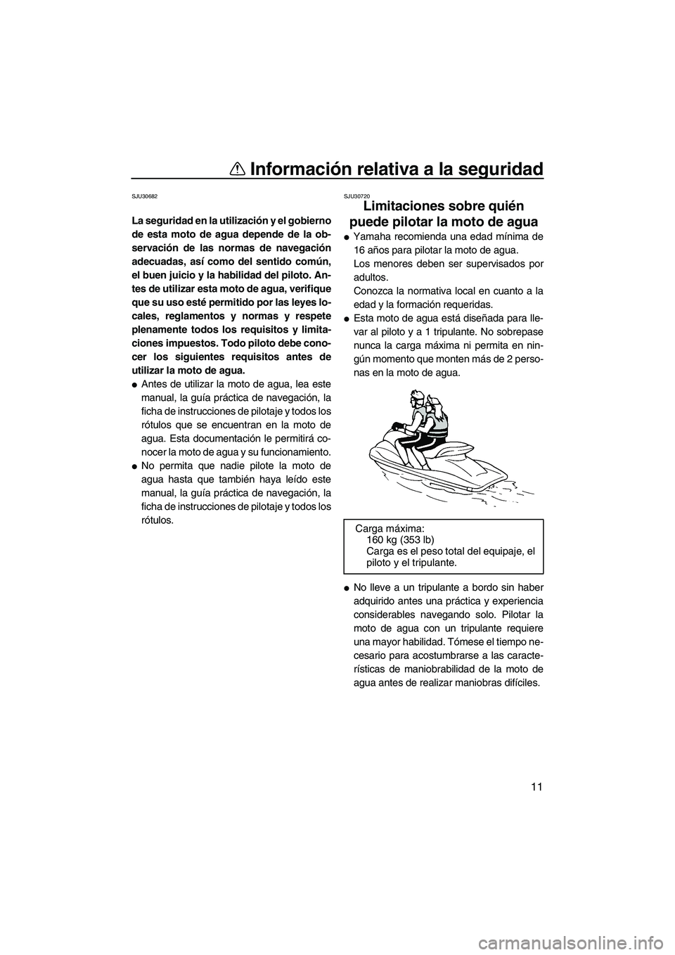 YAMAHA FZR 2010  Manuale de Empleo (in Spanish) Información relativa a la seguridad
11
SJU30682
La seguridad en la utilización y el gobierno
de esta moto de agua depende de la ob-
servación de las normas de navegación
adecuadas, así como del s
