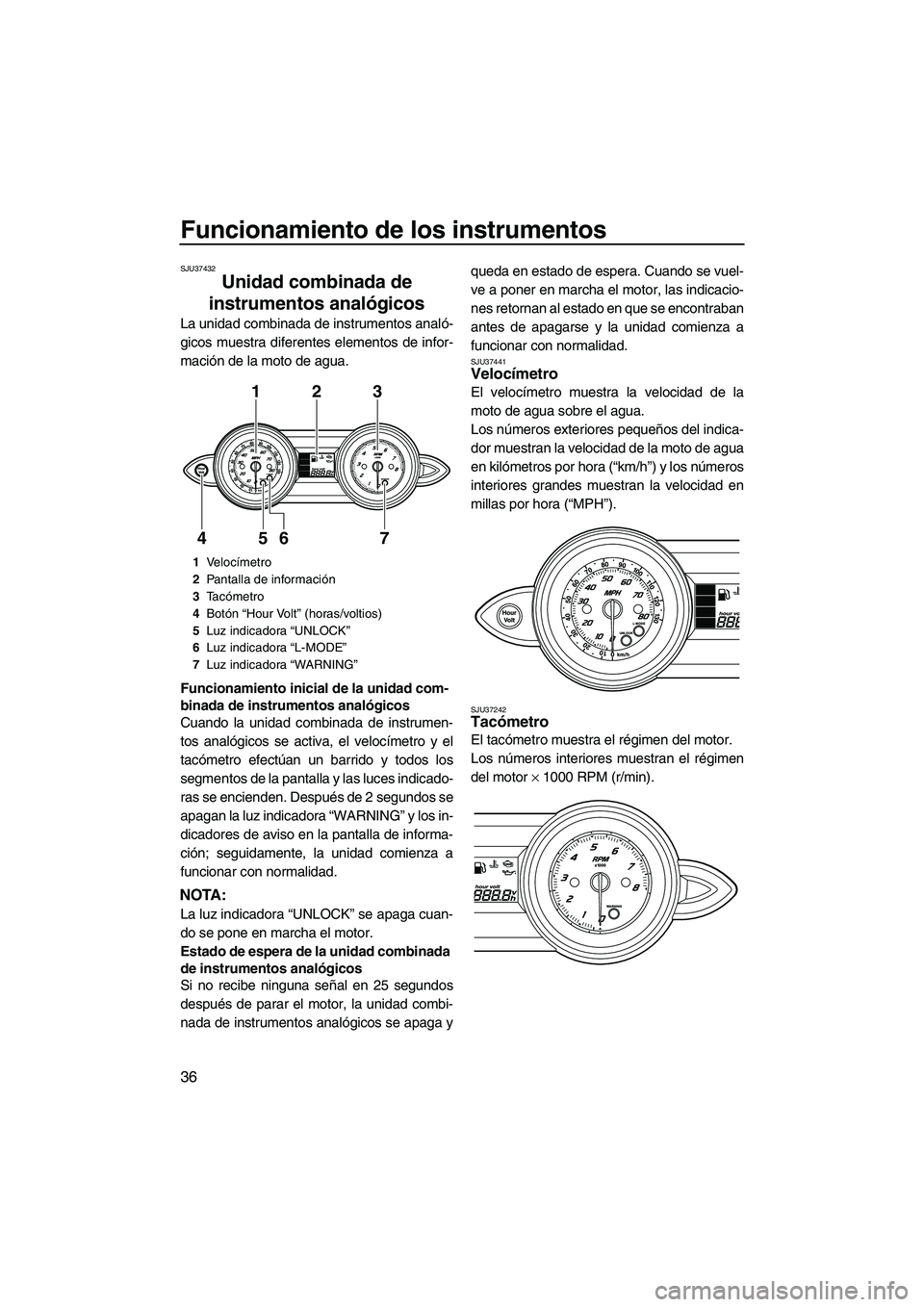 YAMAHA FZR SVHO 2010  Manuale de Empleo (in Spanish) Funcionamiento de los instrumentos
36
SJU37432
Unidad combinada de 
instrumentos analógicos 
La unidad combinada de instrumentos analó-
gicos muestra diferentes elementos de infor-
mación de la mot