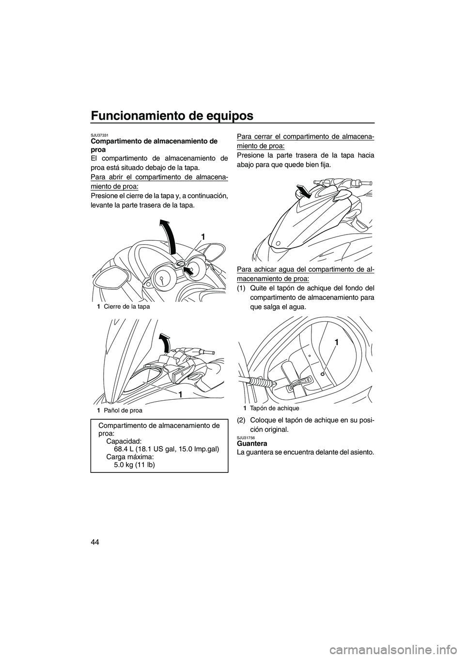 YAMAHA FZR 2010  Manuale de Empleo (in Spanish) Funcionamiento de equipos
44
SJU37331Compartimento de almacenamiento de 
proa 
El compartimento de almacenamiento de
proa está situado debajo de la tapa.
Para abrir el compartimento de almacena-
mien
