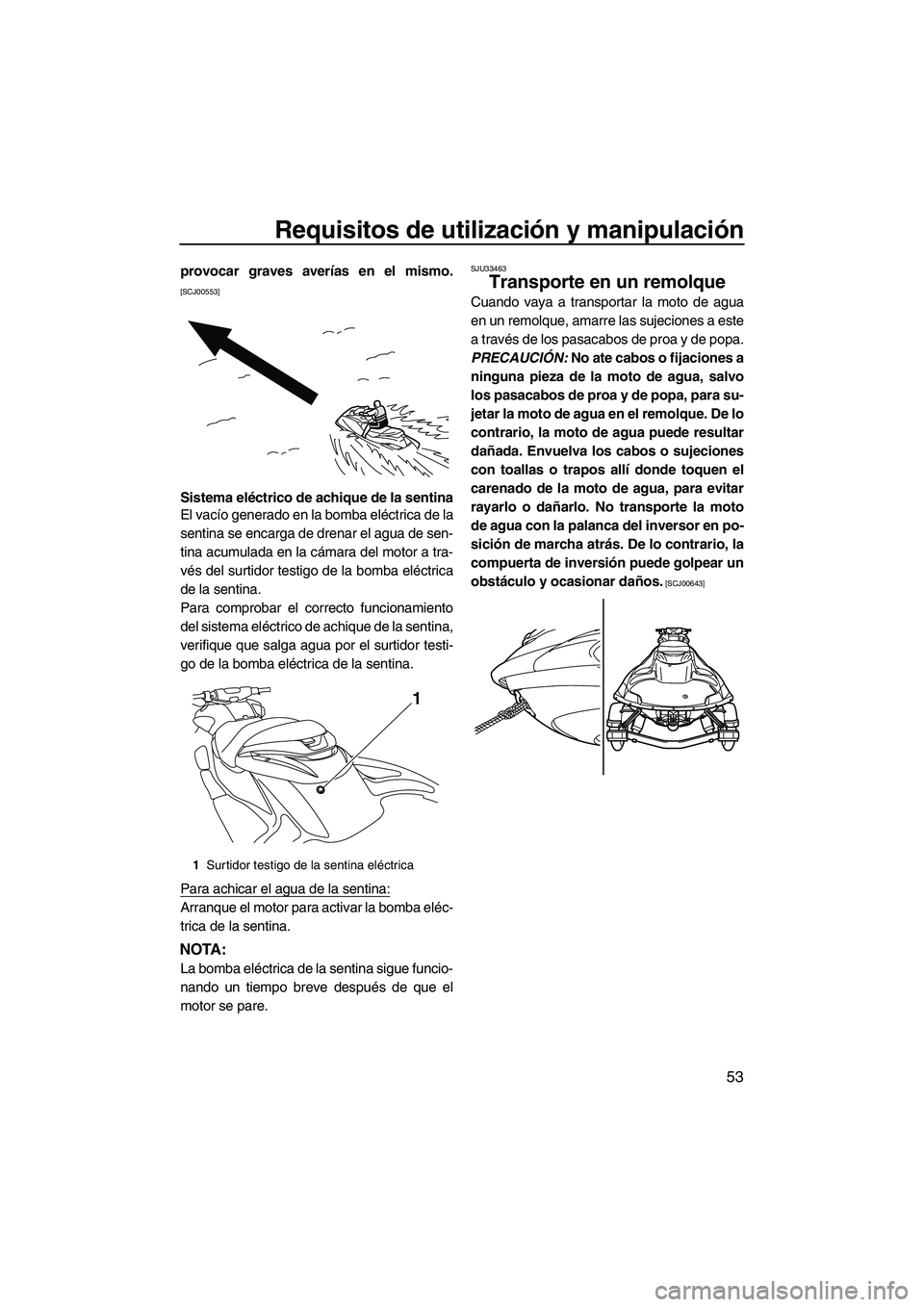 YAMAHA FZR SVHO 2010  Manuale de Empleo (in Spanish) Requisitos de utilización y manipulación
53
provocar graves averías en el mismo.
[SCJ00553]
Sistema eléctrico de achique de la sentina
El vacío generado en la bomba eléctrica de la
sentina se en