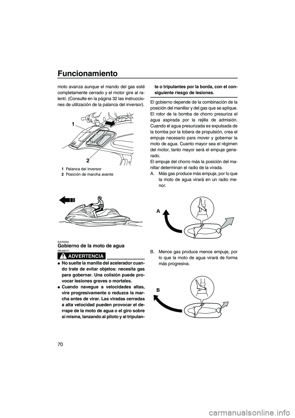 YAMAHA FZR 2010  Manuale de Empleo (in Spanish) Funcionamiento
70
moto avanza aunque el mando del gas esté
completamente cerrado y el motor gire al ra-
lentí. (Consulte en la página 32 las instruccio-
nes de utilización de la palanca del invers
