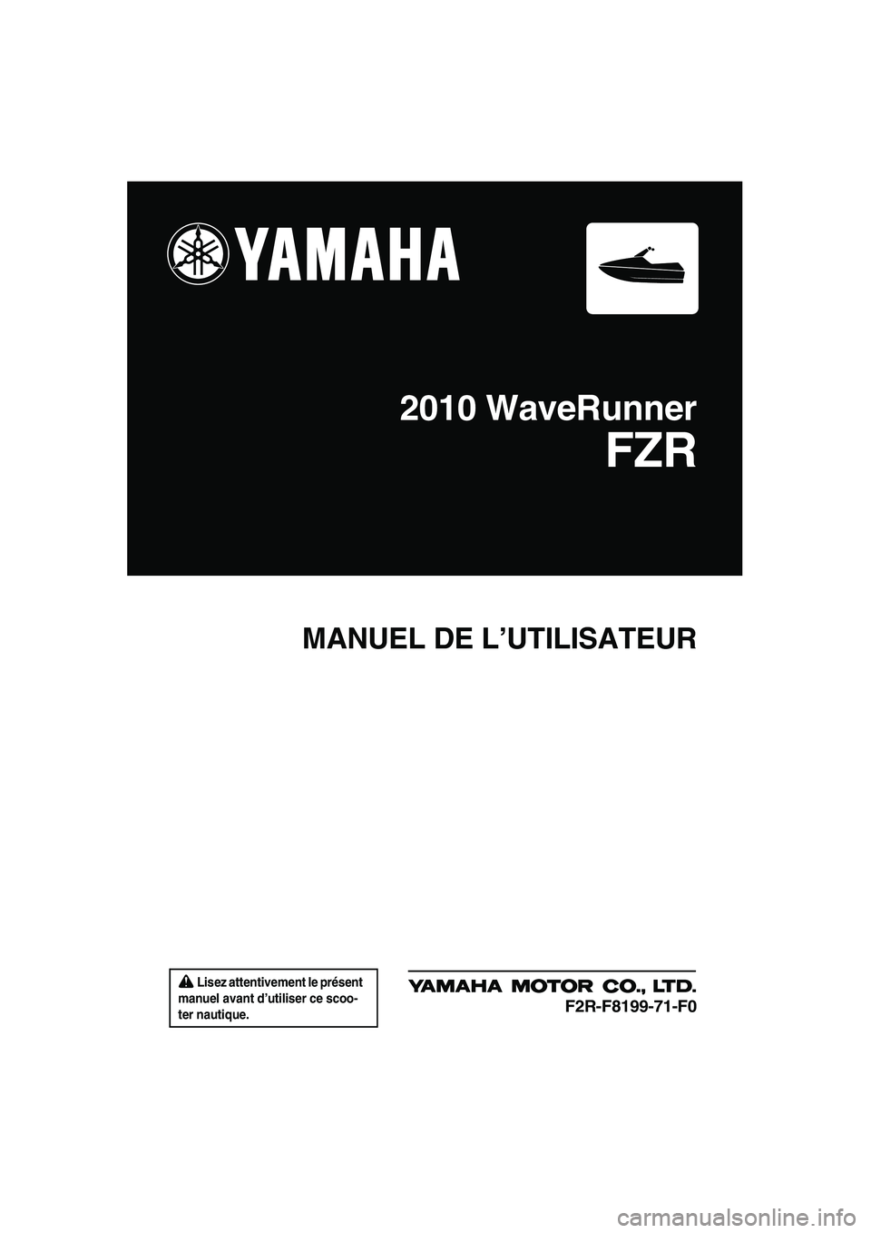 YAMAHA FZR 2010  Notices Demploi (in French)  Lisez attentivement le présent 
manuel avant d’utiliser ce scoo-
ter nautique.
MANUEL DE L’UTILISATEUR
2010 WaveRunner
FZR
F2R-F8199-71-F0
UF2R71F0.book  Page 1  Thursday, July 16, 2009  11:51 A