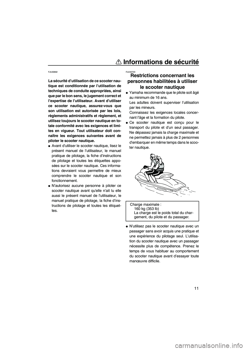 YAMAHA FZR 2010  Notices Demploi (in French) Informations de sécurité
11
FJU30682
La sécurité d’utilisation de ce scooter nau-
tique est conditionnée par l’utilisation de
techniques de conduite appropriées, ainsi
que par le bon sens, l
