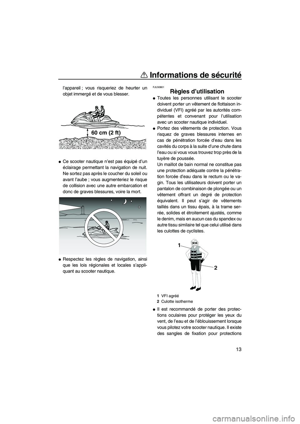 YAMAHA FZR 2010  Notices Demploi (in French) Informations de sécurité
13
l’appareil ; vous risqueriez de heurter un
objet immergé et de vous blesser.
Ce scooter nautique n’est pas équipé d’un
éclairage permettant la navigation de nu