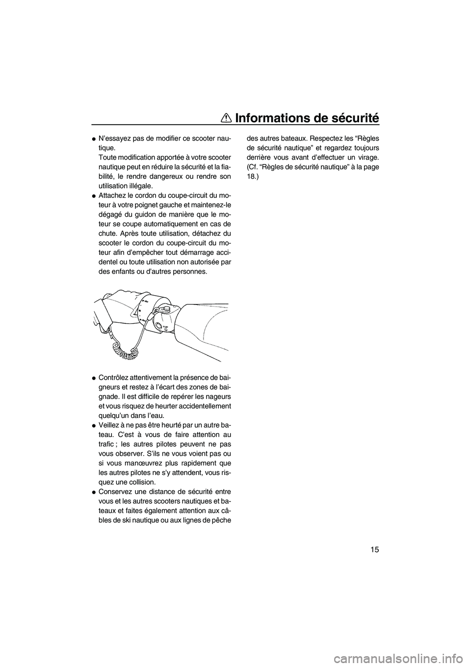 YAMAHA FZR 2010  Notices Demploi (in French) Informations de sécurité
15
N’essayez pas de modifier ce scooter nau-
tique.
Toute modification apportée à votre scooter
nautique peut en réduire la sécurité e t  l a  f i a-
bilité, le ren