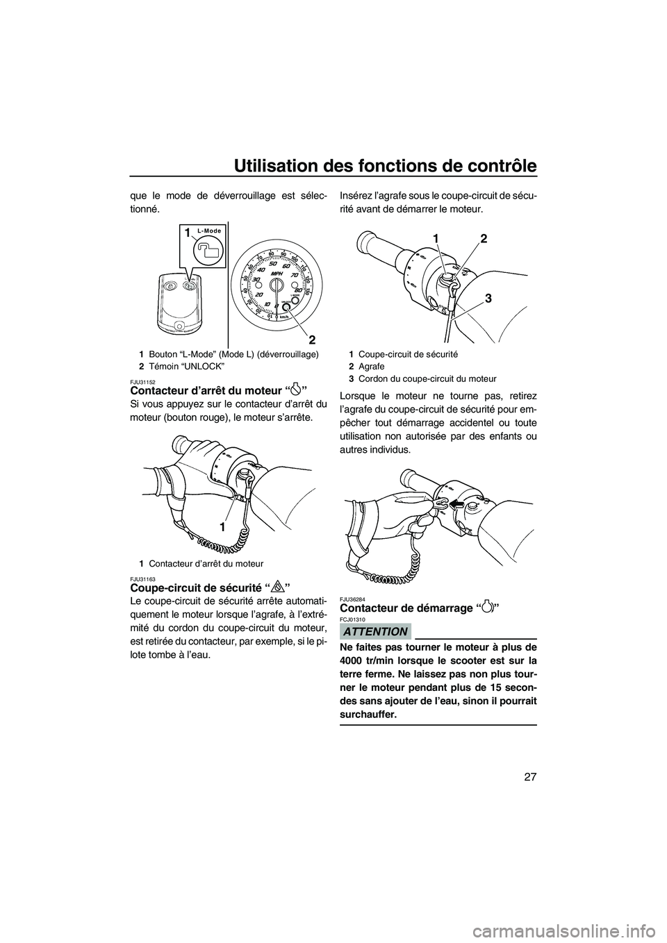 YAMAHA FZR 2010  Notices Demploi (in French) Utilisation des fonctions de contrôle
27
que le mode de déverrouillage est sélec-
tionné.
FJU31152Contacteur d’arrêt du moteur“” 
Si vous appuyez sur le contacteur d’arrêt du
moteur (bou