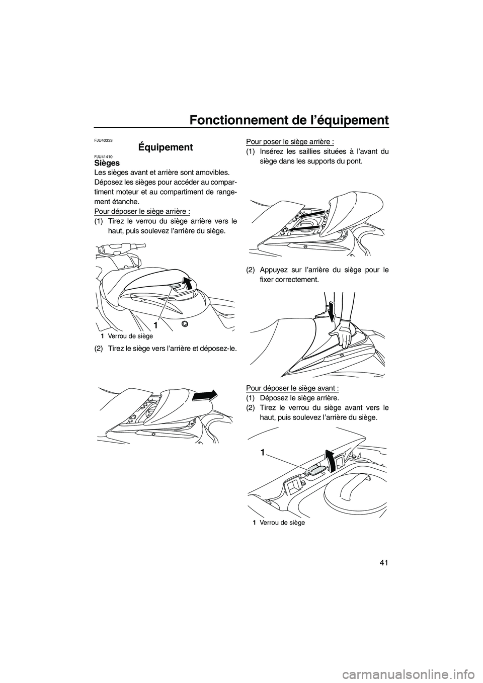 YAMAHA FZR 2010 Notices Demploi (in French) Fonctionnement de l’équipement
41
FJU40333
Équipement FJU41410Sièges
Les sièges avant et arrière sont amovibles.
Déposez les sièges pour accéder au compar-
timent moteur et au compartiment YAMAHA FZR 2010 Notices Demploi (in French) Fonctionnement de l’équipement
41
FJU40333
Équipement FJU41410Sièges
Les sièges avant et arrière sont amovibles.
Déposez les sièges pour accéder au compar-
timent moteur et au compartiment