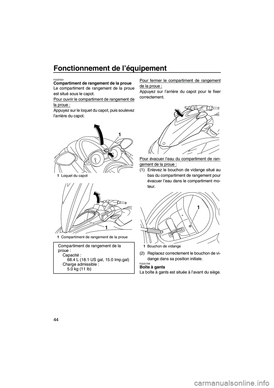 YAMAHA FZR 2010  Notices Demploi (in French) Fonctionnement de l’équipement
44
FJU37331Compartiment de rangement de la proue 
Le compartiment de rangement de la proue
est situé sous le capot.
Pour ouvrir le compartiment de rangement de
la pr