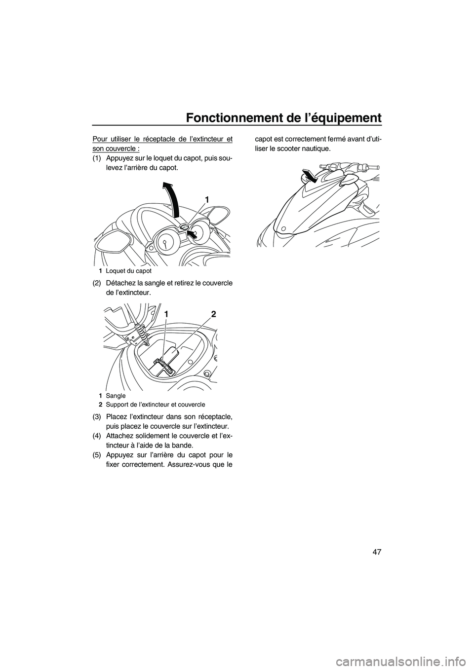 YAMAHA FZR 2010  Notices Demploi (in French) Fonctionnement de l’équipement
47
Pour utiliser le réceptacle de l’extincteur et
son couvercle :
(1) Appuyez sur le loquet du capot, puis sou-
levez l’arrière du capot.
(2) Détachez la sangl